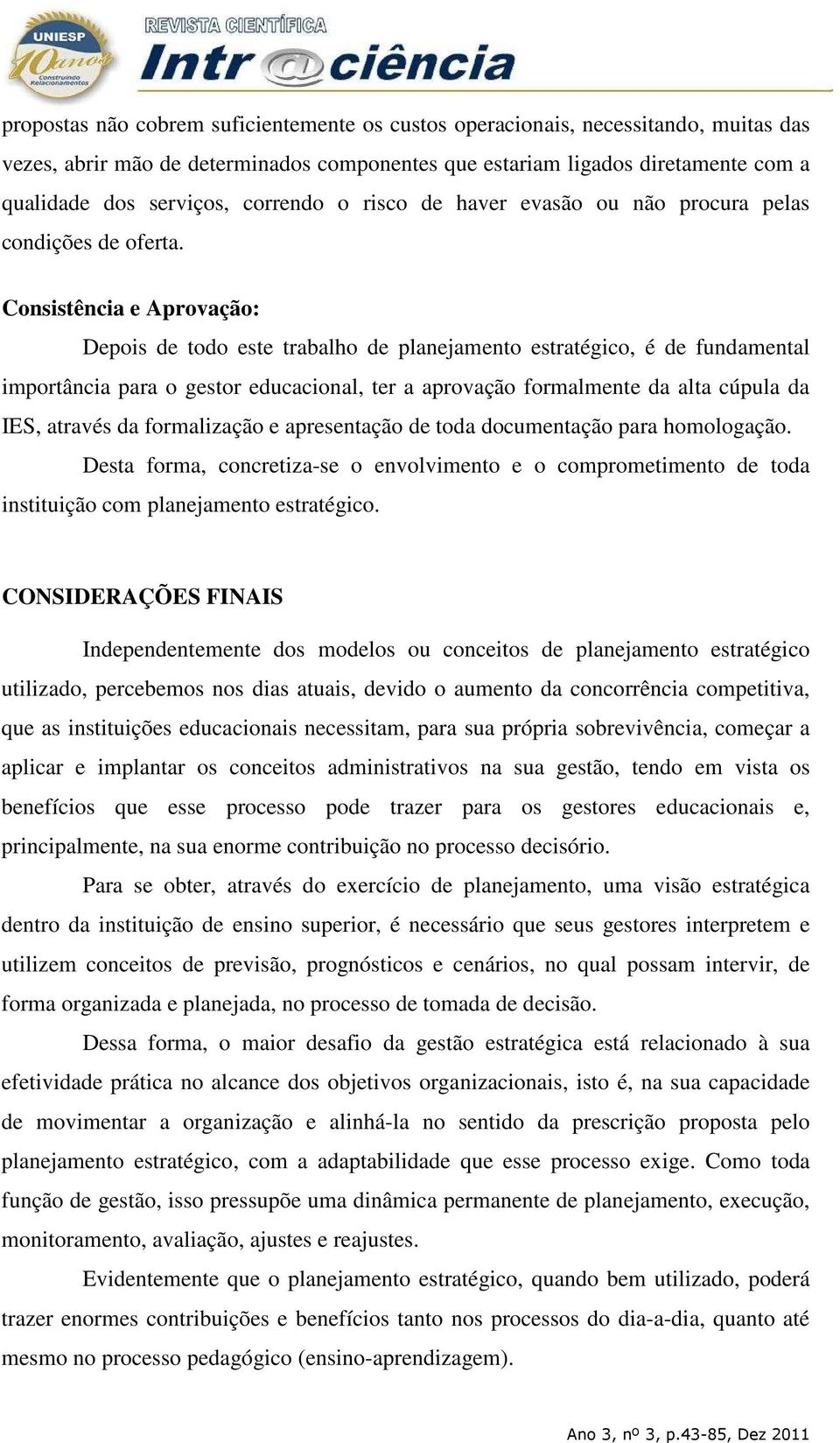 Consistência e Aprovação: Depois de todo este trabalho de planejamento estratégico, é de fundamental importância para o gestor educacional, ter a aprovação formalmente da alta cúpula da IES, através