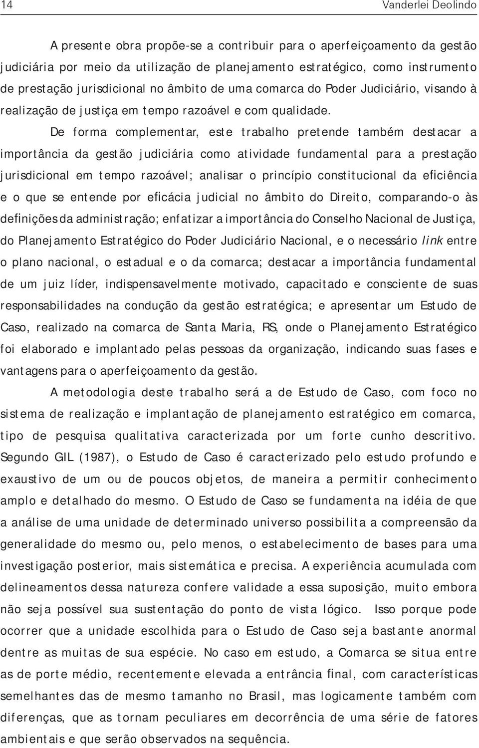 De forma complementar, este trabalho pretende também destacar a importância da gestão judiciária como atividade fundamental para a prestação jurisdicional em tempo razoável; analisar o princípio