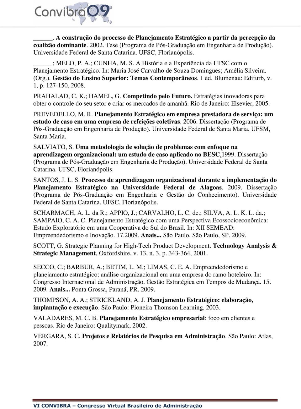 In: Maria José Carvalho de Souza Domingues; Amélia Silveira. (Org.). Gestão do Ensino Superior: Temas Contemporâneos. 1 ed. Blumenau: Edifurb, v. 1, p. 127-150, 2008. PRAHALAD, C. K.; HAMEL, G.