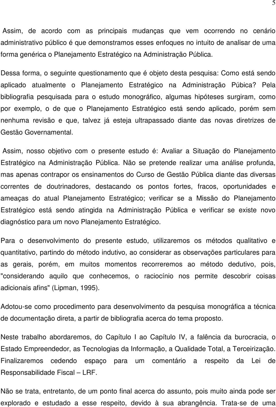 Pela bibliografia pesquisada para o estudo monográfico, algumas hipóteses surgiram, como por exemplo, o de que o Planejamento Estratégico está sendo aplicado, porém sem nenhuma revisão e que, talvez