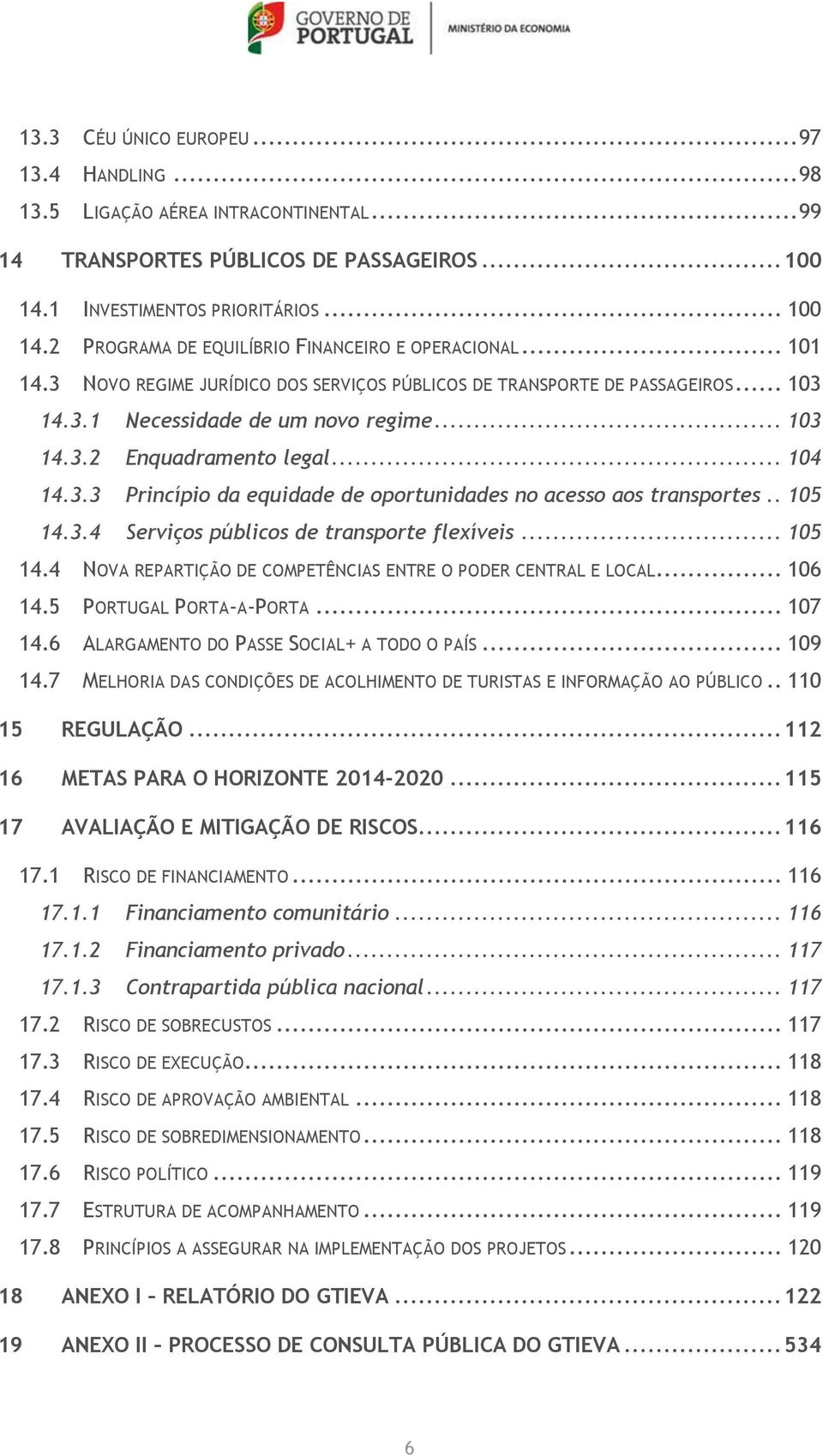 . 105 14.3.4 Serviços públicos de transporte flexíveis... 105 14.4 NOVA REPARTIÇÃO DE COMPETÊNCIAS ENTRE O PODER CENTRAL E LOCAL... 106 14.5 PORTUGAL PORTA-A-PORTA... 107 14.