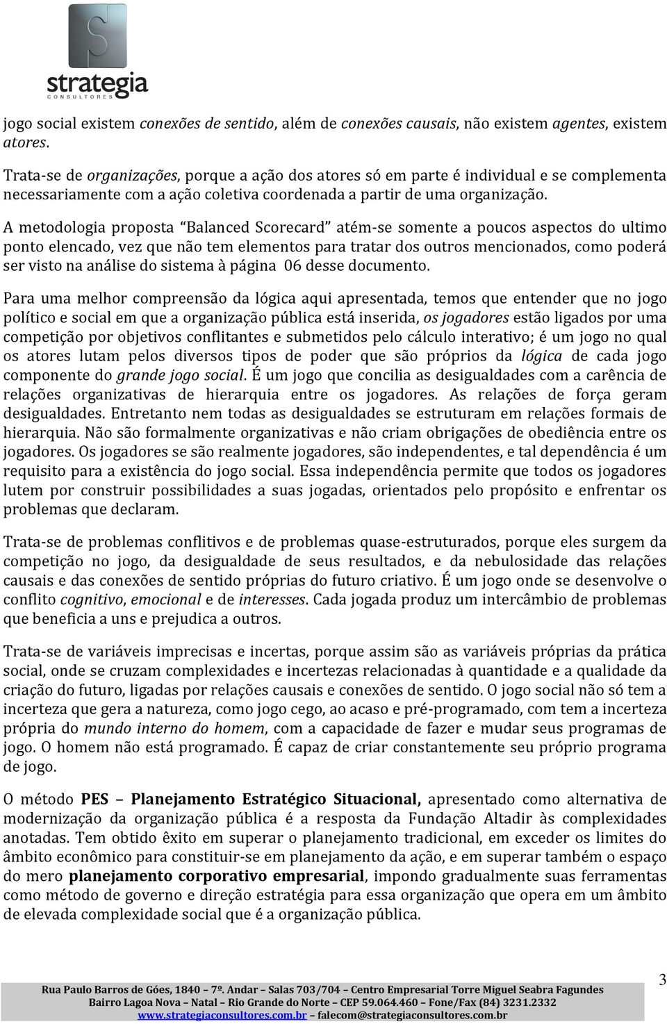 A metodologia proposta Balanced Scorecard atém-se somente a poucos aspectos do ultimo ponto elencado, vez que não tem elementos para tratar dos outros mencionados, como poderá ser visto na análise do