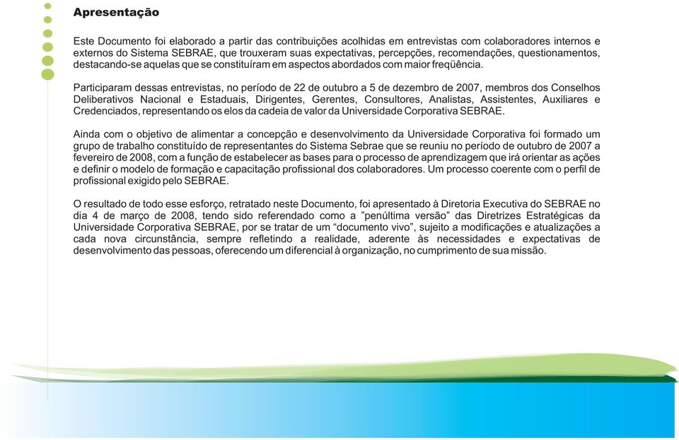 Participaram dessas entrevistas, no período de 22 de outubro a 5 de dezembro de 2007, membros dos Conselhos Deliberativos Nacional e Estaduais, Dirigentes, Gerentes, Consultores, Analistas,