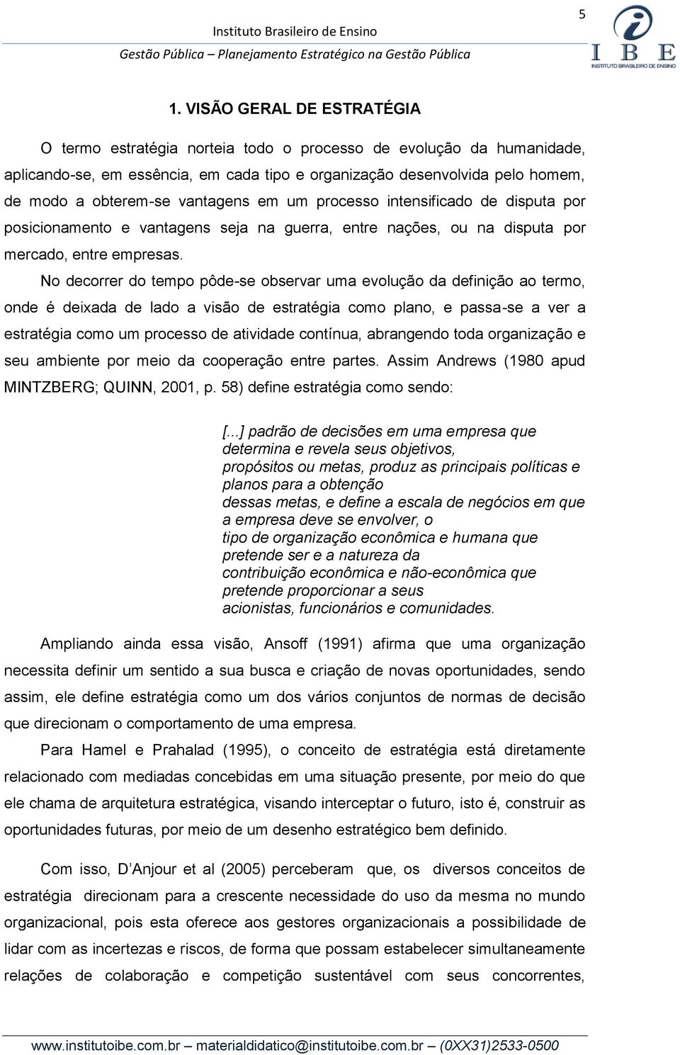 No decorrer do tempo pôde-se observar uma evolução da definição ao termo, onde é deixada de lado a visão de estratégia como plano, e passa-se a ver a estratégia como um processo de atividade