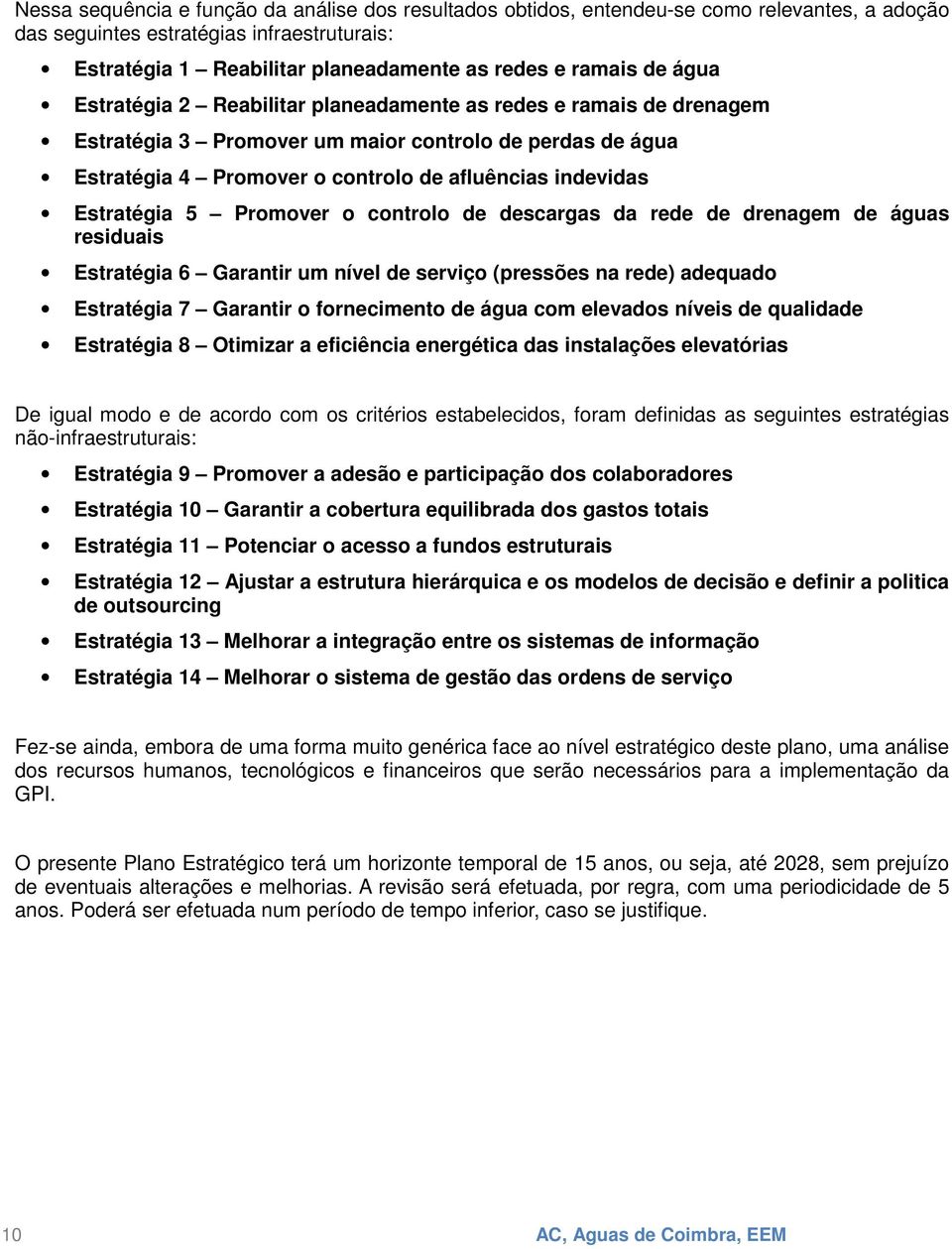 Promover o controlo de descargas da rede de drenagem de águas residuais Estratégia 6 Garantir um nível de serviço (pressões na rede) adequado Estratégia 7 Garantir o fornecimento de água com elevados