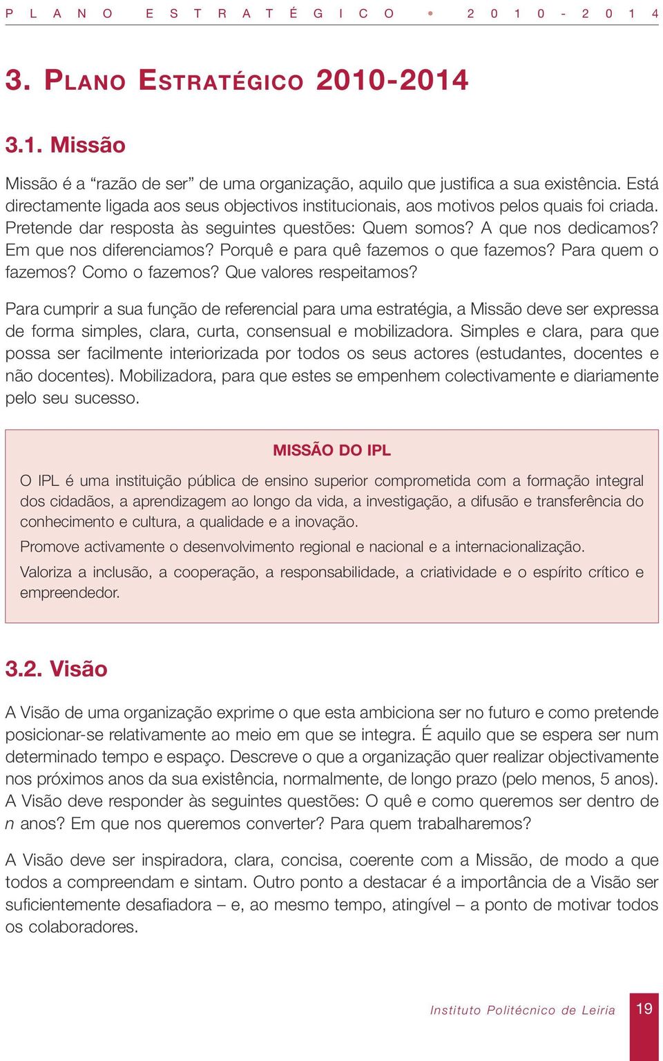 Porquê e para quê fazemos o que fazemos? Para quem o fazemos? Como o fazemos? Que valores respeitamos?