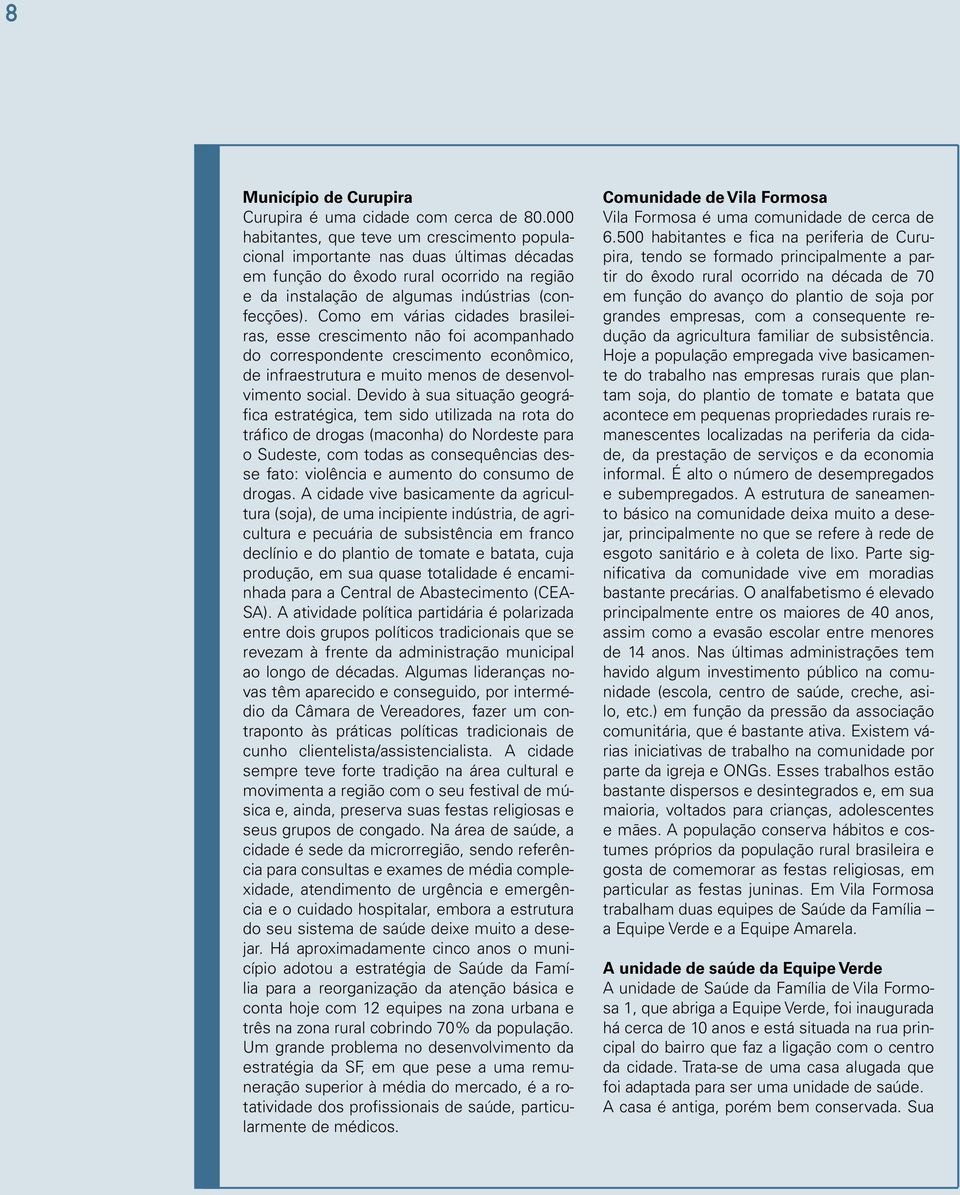 Como em várias cidades brasileiras, esse crescimento não foi acompanhado do correspondente crescimento econômico, de infraestrutura e muito menos de desenvolvimento social.