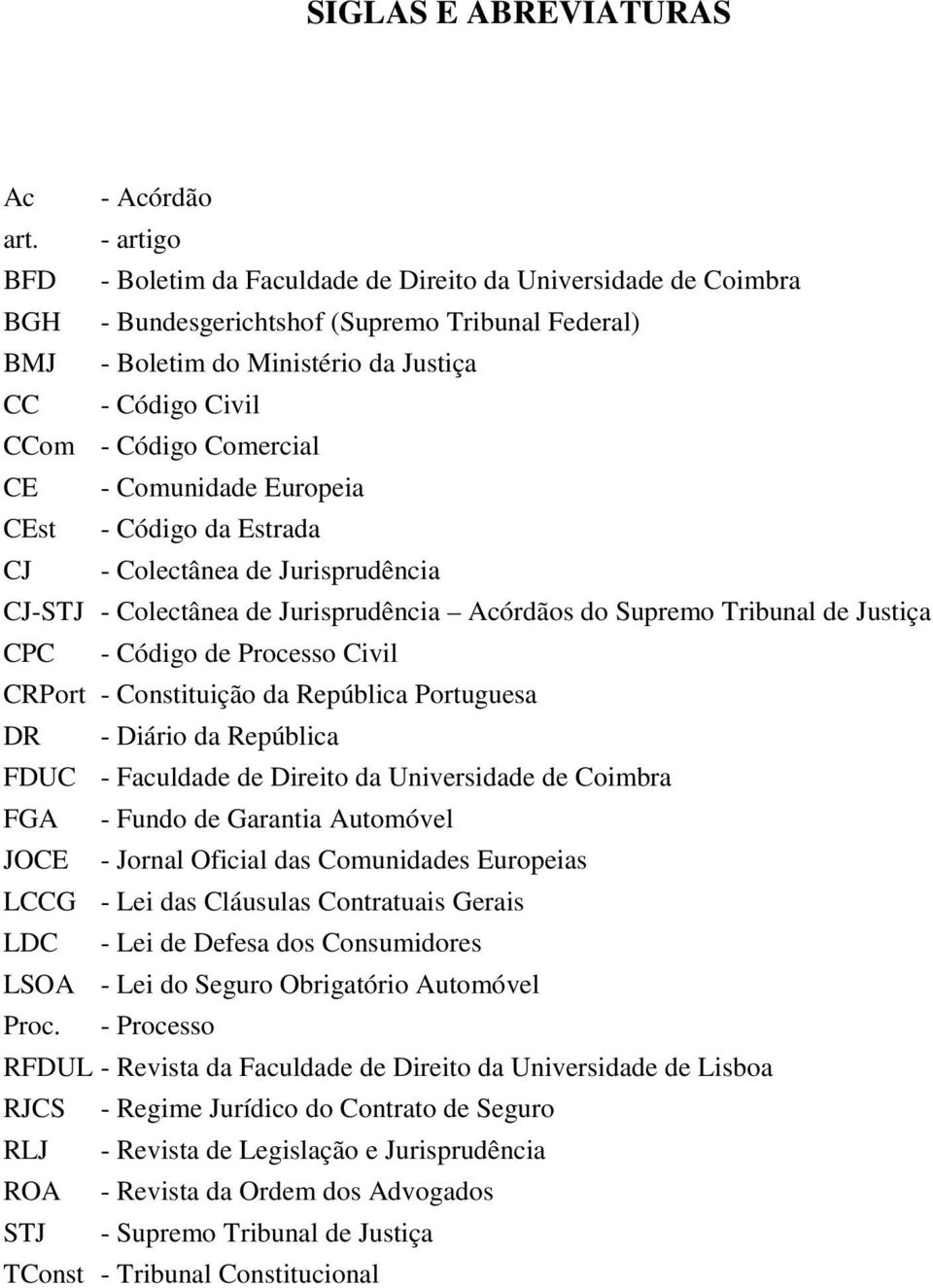 Comercial CE - Comunidade Europeia CEst - Código da Estrada CJ - Colectânea de Jurisprudência CJ-STJ - Colectânea de Jurisprudência Acórdãos do Supremo Tribunal de Justiça CPC - Código de Processo