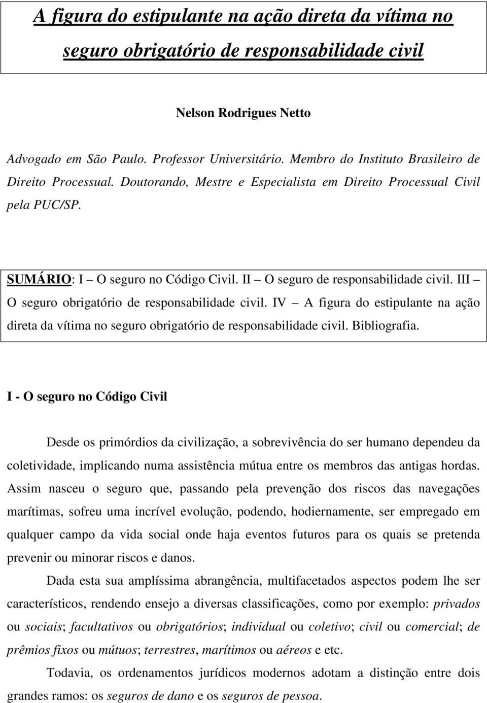 II O seguro de responsabilidade civil. III O seguro obrigatório de responsabilidade civil. IV A figura do estipulante na ação direta da vítima no seguro obrigatório de responsabilidade civil.