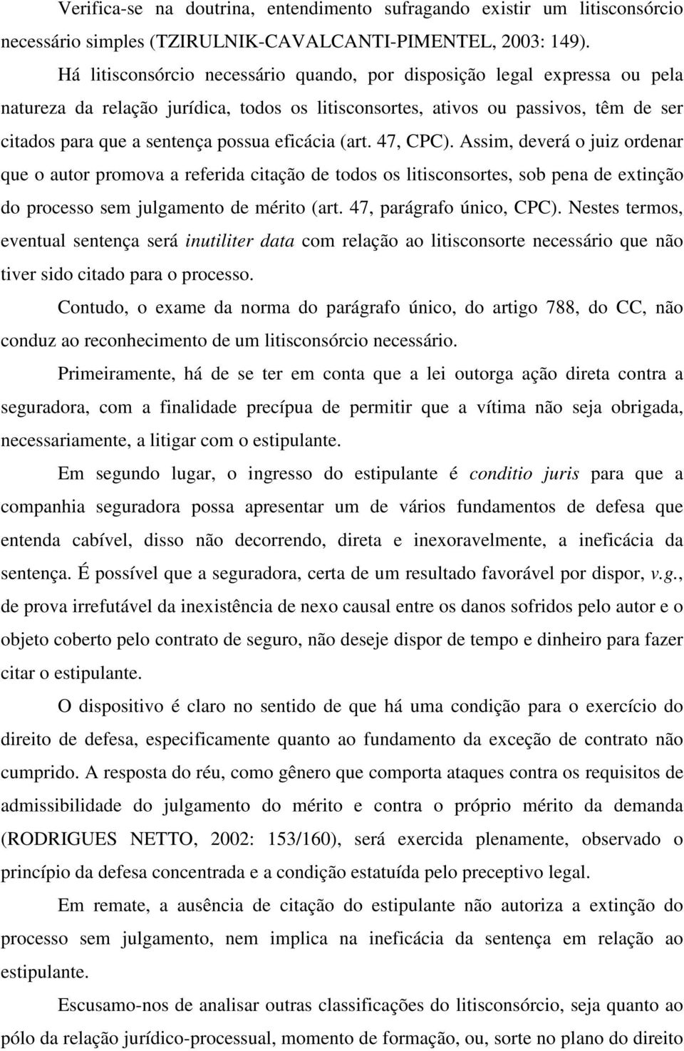 eficácia (art. 47, CPC). Assim, deverá o juiz ordenar que o autor promova a referida citação de todos os litisconsortes, sob pena de extinção do processo sem julgamento de mérito (art.