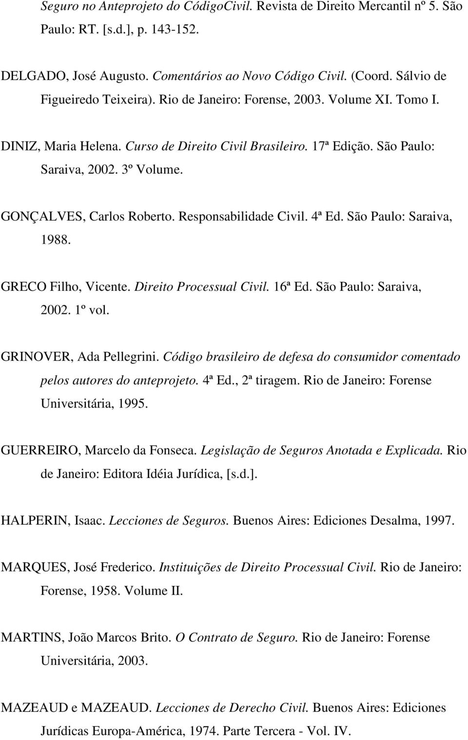 GONÇALVES, Carlos Roberto. Responsabilidade Civil. 4ª Ed. São Paulo: Saraiva, 1988. GRECO Filho, Vicente. Direito Processual Civil. 16ª Ed. São Paulo: Saraiva, 2002. 1º vol. GRINOVER, Ada Pellegrini.