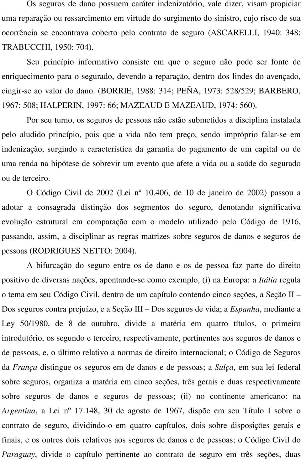 Seu princípio informativo consiste em que o seguro não pode ser fonte de enriquecimento para o segurado, devendo a reparação, dentro dos lindes do avençado, cingir-se ao valor do dano.