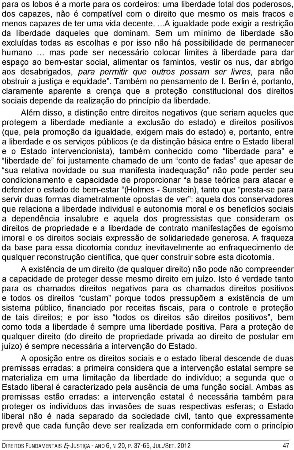 Sem um mínimo de liberdade são excluídas todas as escolhas e por isso não há possibilidade de permanecer humano mas pode ser necessário colocar limites à liberdade para dar espaço ao bem-estar