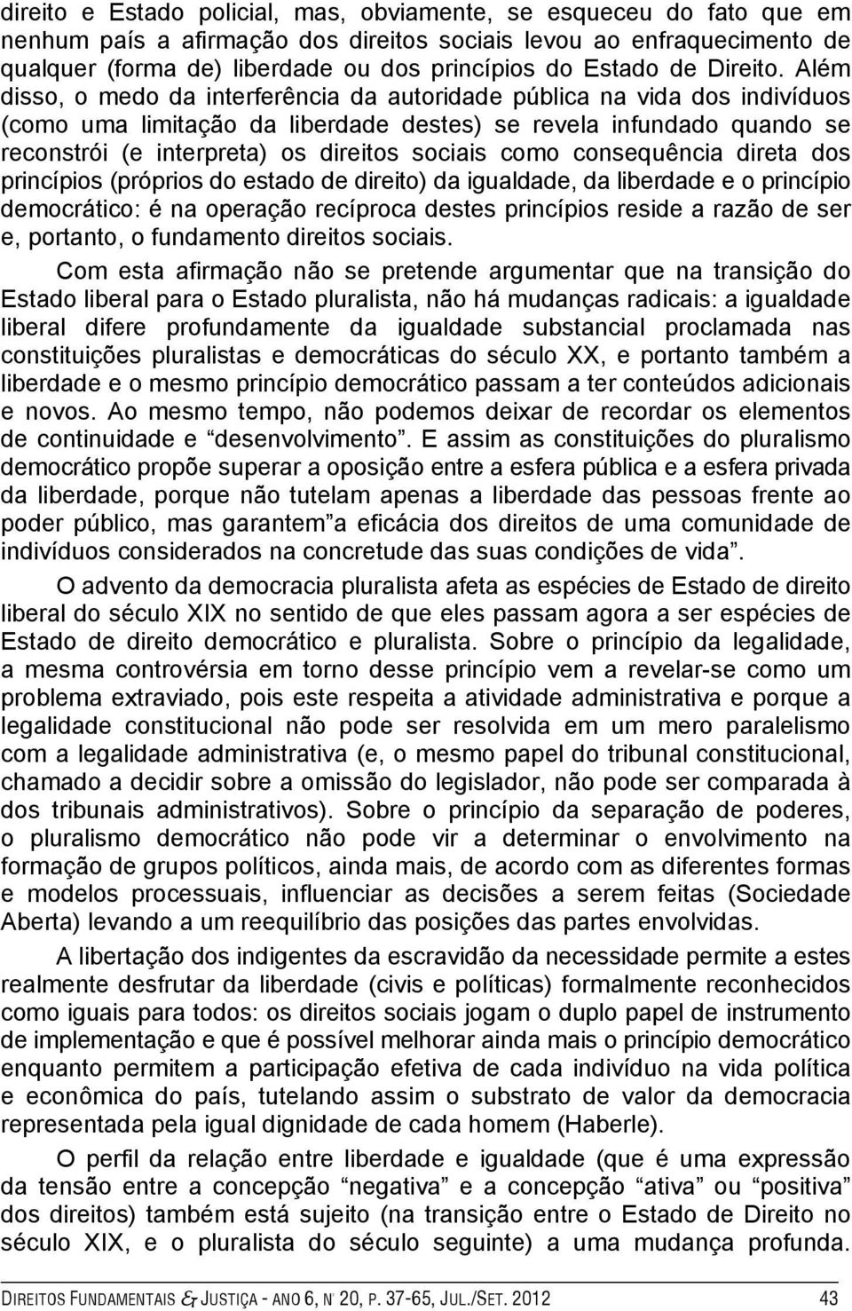 Além disso, o medo da interferência da autoridade pública na vida dos indivíduos (como uma limitação da liberdade destes) se revela infundado quando se reconstrói (e interpreta) os direitos sociais