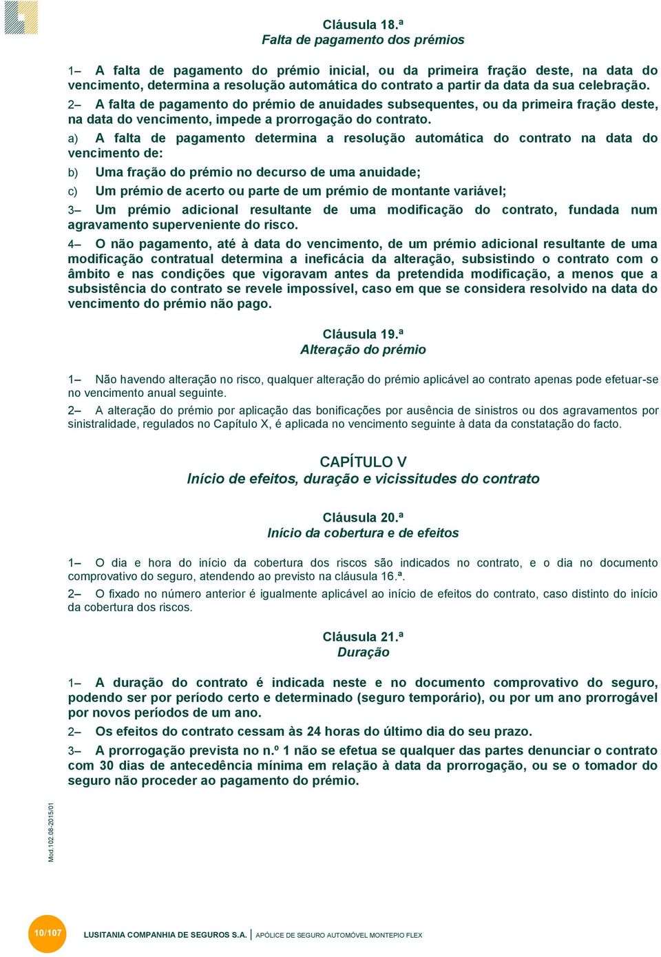 celebração. 2 A falta de pagamento do prémio de anuidades subsequentes, ou da primeira fração deste, na data do vencimento, impede a prorrogação do contrato.