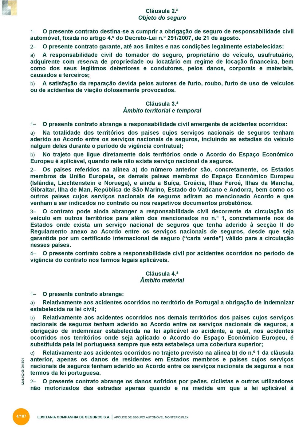 reserva de propriedade ou locatário em regime de locação financeira, bem como dos seus legítimos detentores e condutores, pelos danos, corporais e materiais, causados a terceiros; b) A satisfação da