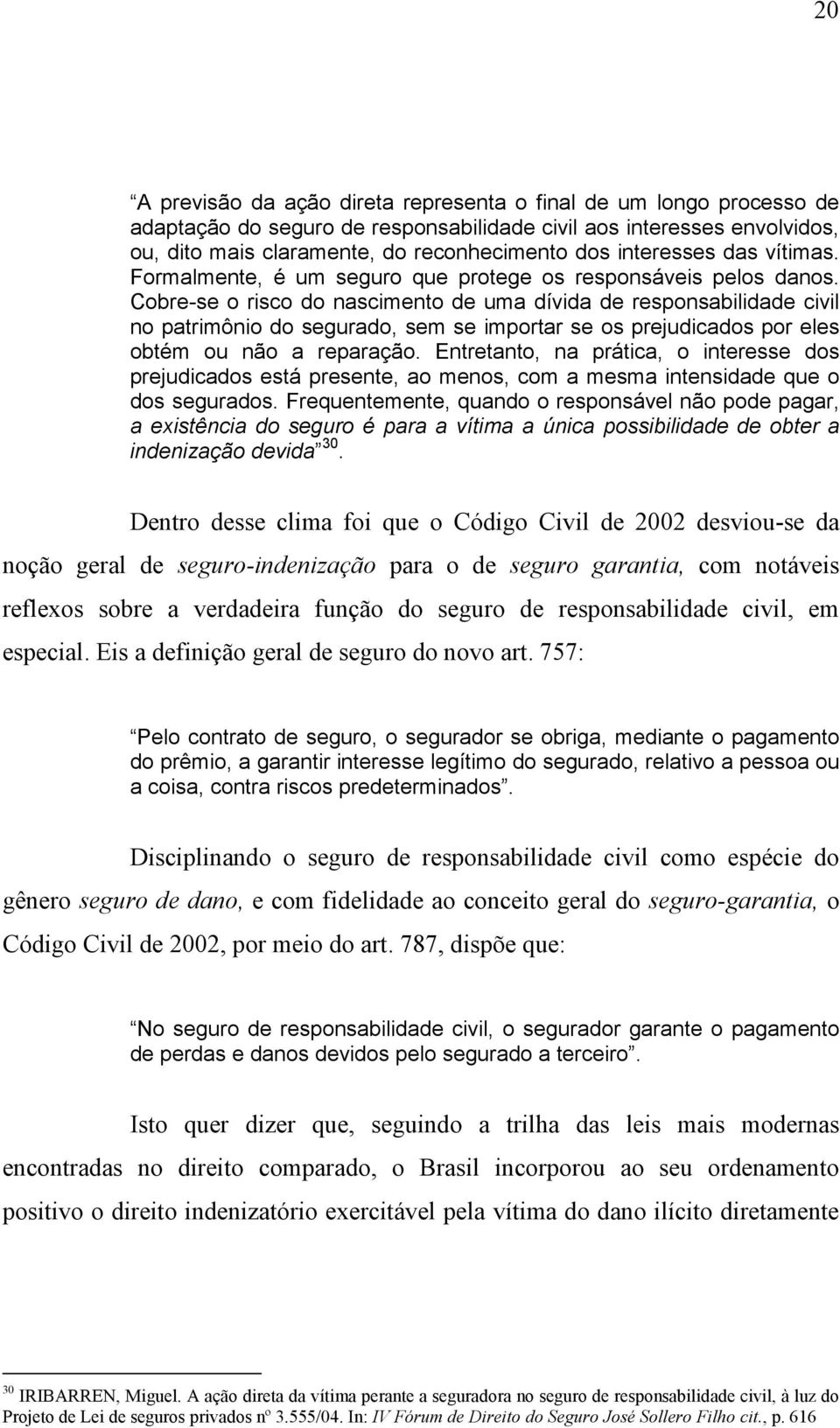 Cobre-se o risco do nascimento de uma dívida de responsabilidade civil no patrimônio do segurado, sem se importar se os prejudicados por eles obtém ou não a reparação.