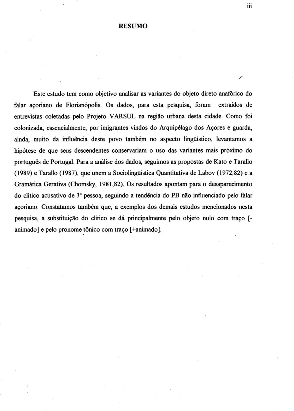 Como foi colonizada, essencialmente, por imigrantes vindos do Arquipélago dos Açores e guarda, ainda, muito da influência deste povo também no aspecto lingüístico, levantamos a hipótese de que seus