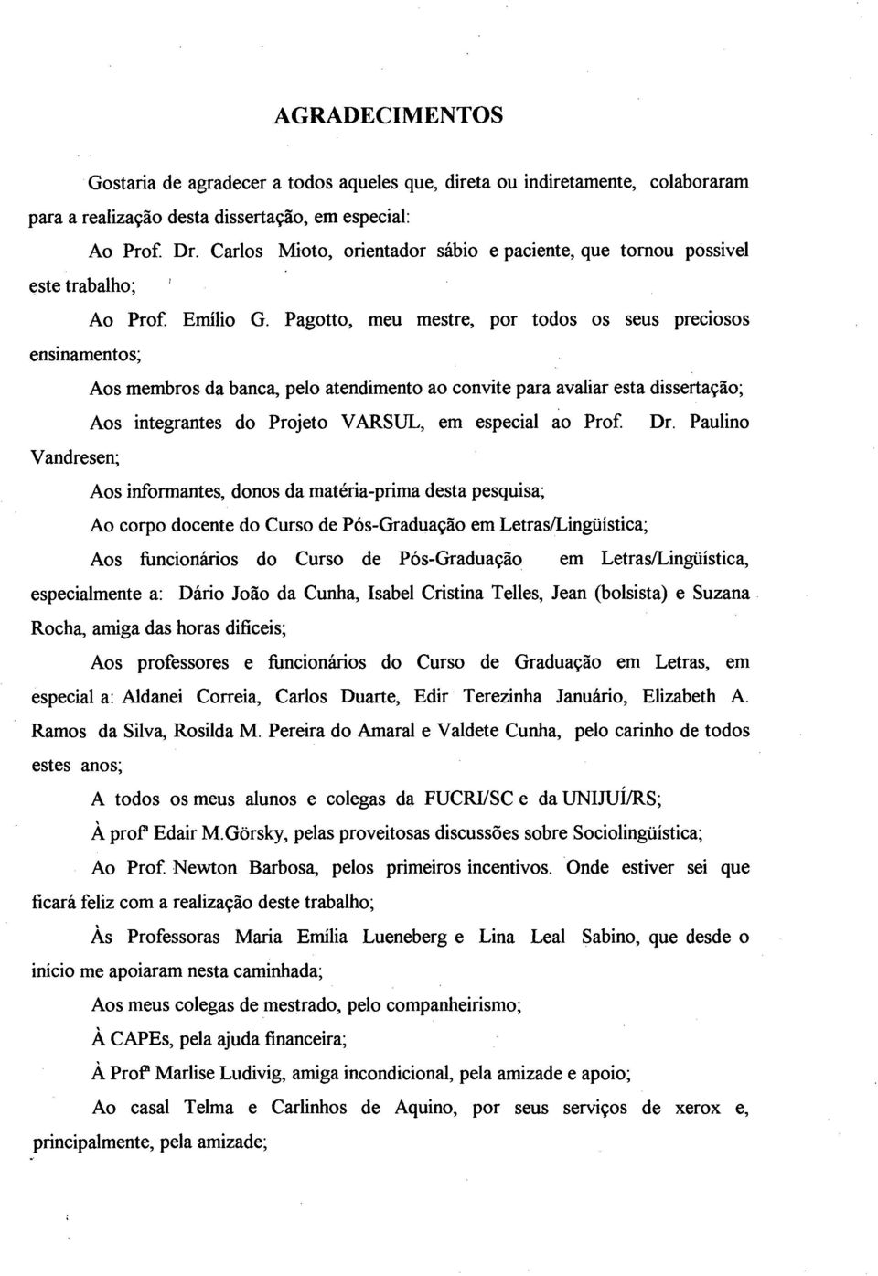 Pagotto, meu mestre, por todos os seus preciosos ensinamentos; Aos membros da banca, pelo atendimento ao convite para avaliar esta dissertação; Aos integrantes do Projeto VARSUL, em especial ao Prof.