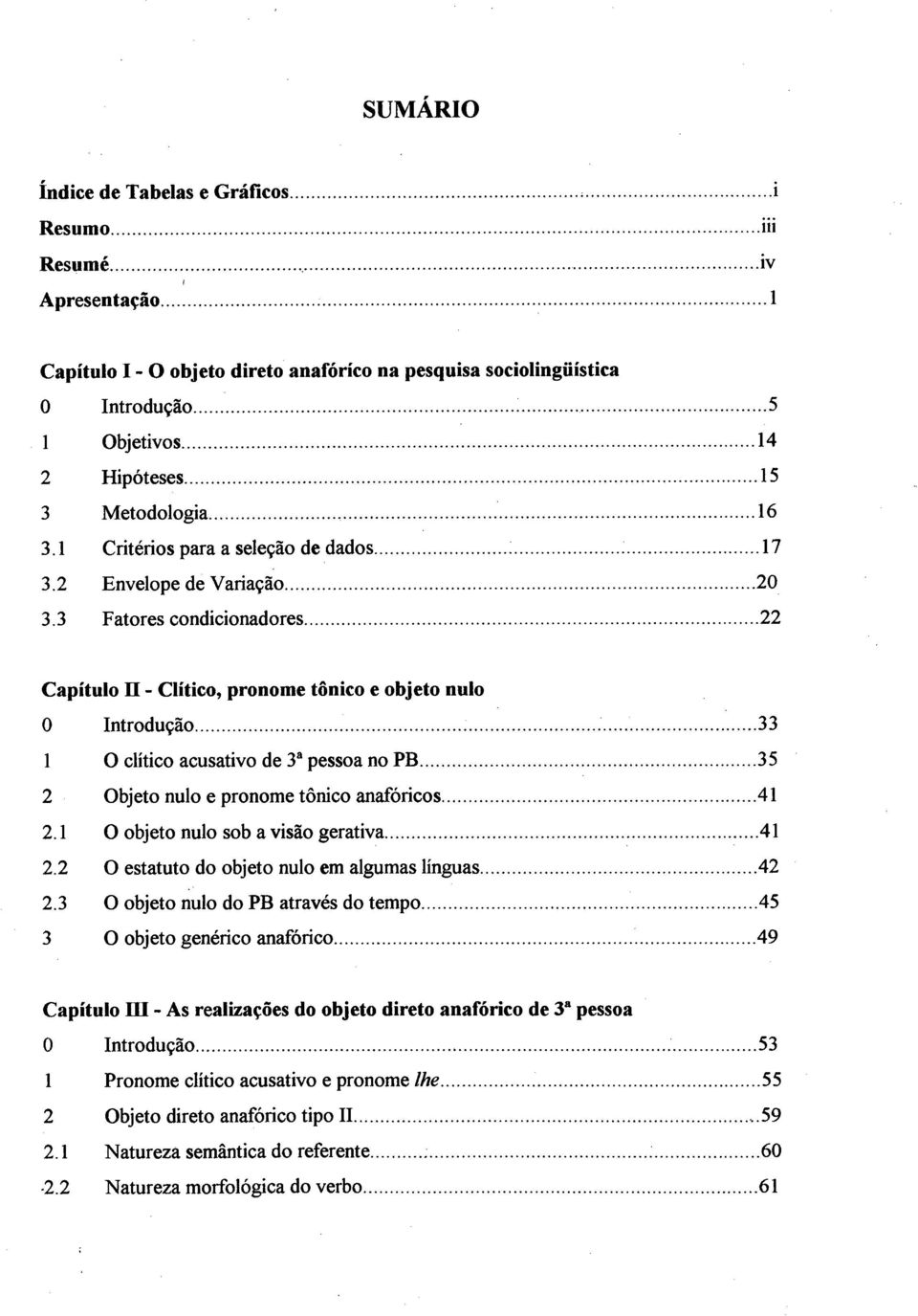 ..22 Capítulo n - Clítico, pronome tônico e objeto nulo 0 Introdução...33 1 O clítico acusativo de 3 pessoa no PB... 35 2 Objeto nulo e pronome tônico anafóricos... 41 2.