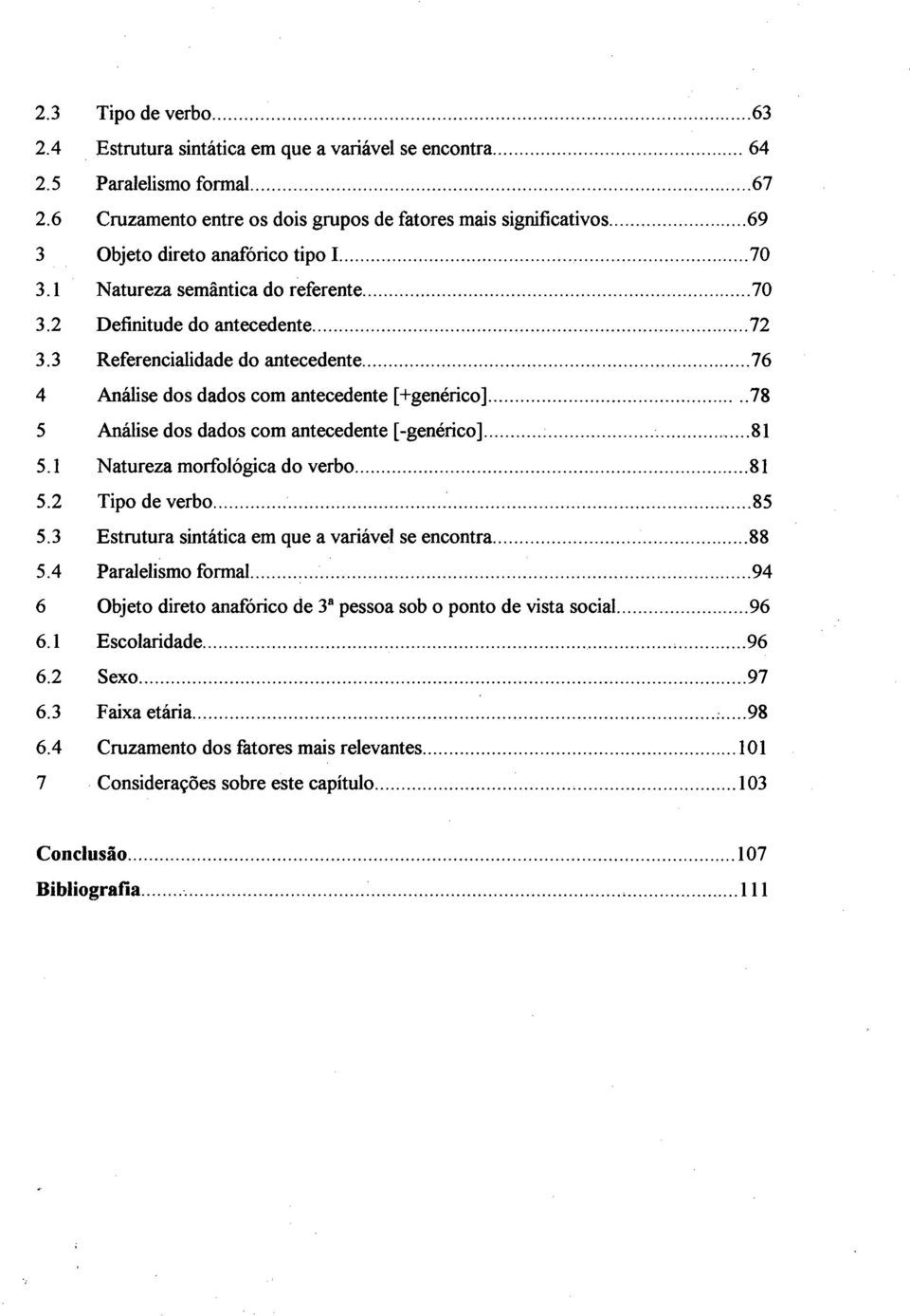 ..76 4 Análise dos dados com antecedente [+genérico]...78 5 Análise dos dados com antecedente [-genérico]... 81 5.1 Natureza morfológica do verbo...81 5.2 Tipo de verbo... 85 5.