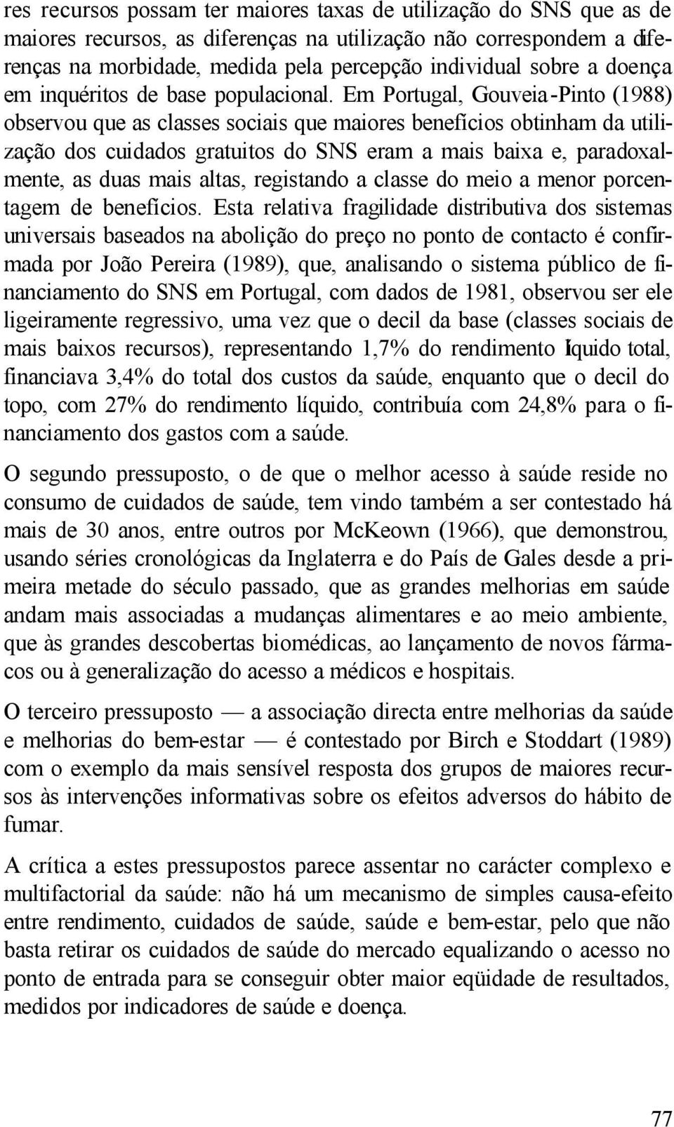 Em Portugal, Gouveia-Pinto (1988) observou que as classes sociais que maiores benefícios obtinham da utilização dos cuidados gratuitos do SNS eram a mais baixa e, paradoxalmente, as duas mais altas,