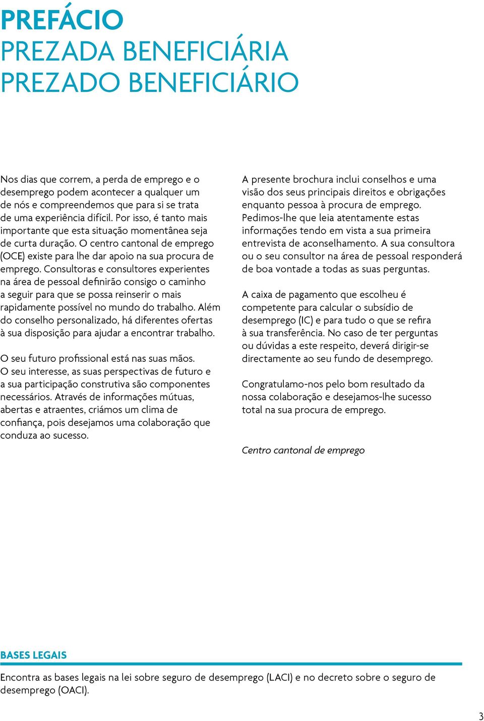 Consultoras e consultores experientes na área de pessoal definirão consigo o caminho a seguir para que se possa reinserir o mais rapidamente possível no mundo do trabalho.