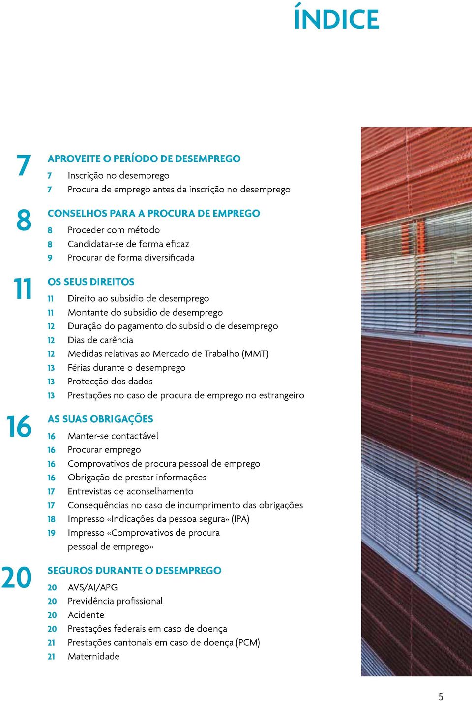 desemprego 12 Dias de carência 12 Medidas relativas ao Mercado de Trabalho (MMT) 13 Férias rante o desemprego 13 Protecção dos dados 13 Prestações no caso de procura de emprego no estrangeiro AS SUAS