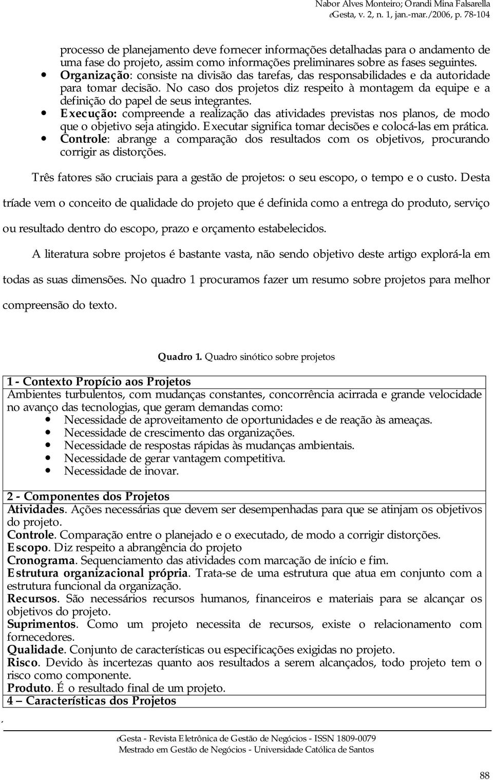 No caso dos projetos diz respeito à montagem da equipe e a definição do papel de seus integrantes.