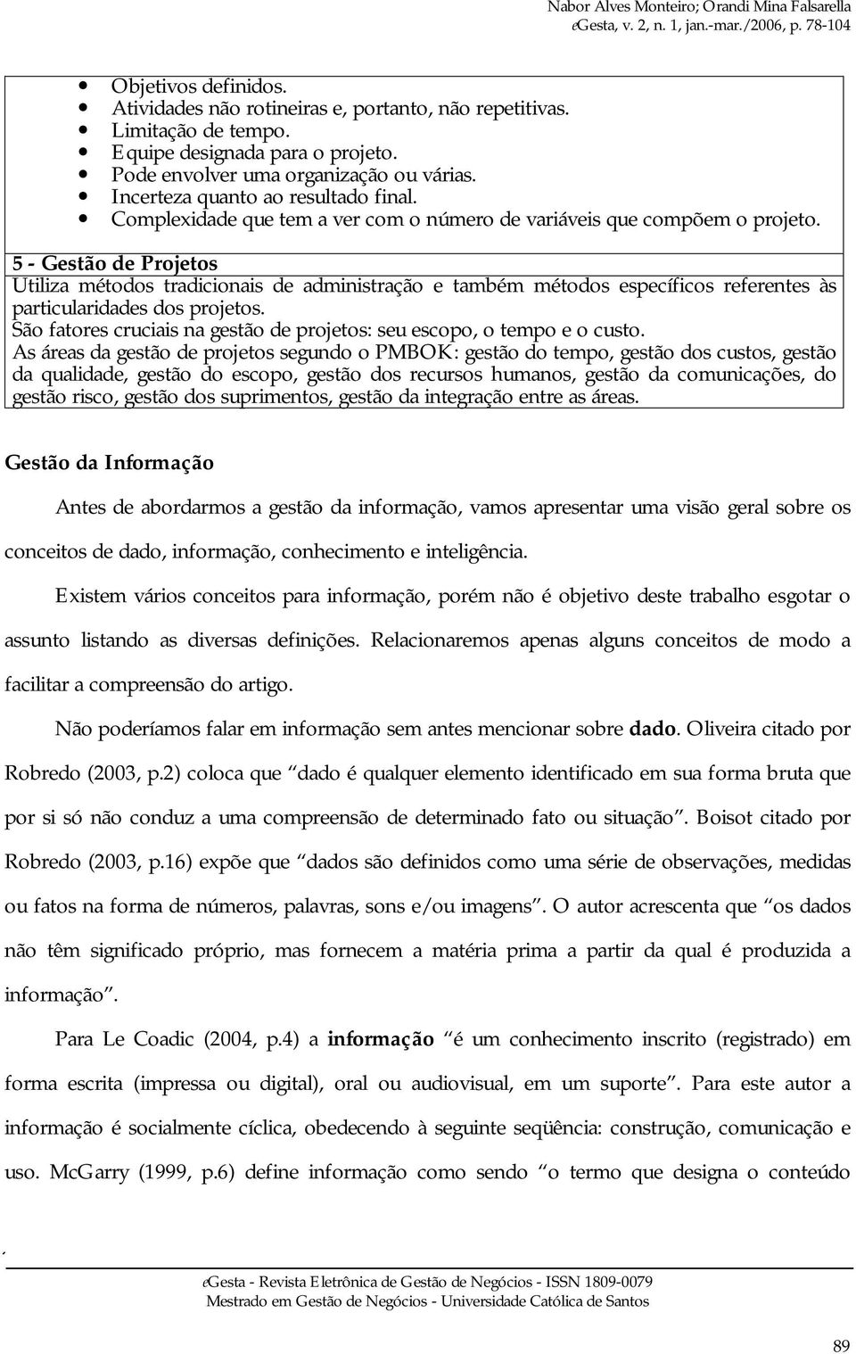 5 - Gestão de Projetos Utiliza métodos tradicionais de administração e também métodos específicos referentes às particularidades dos projetos.