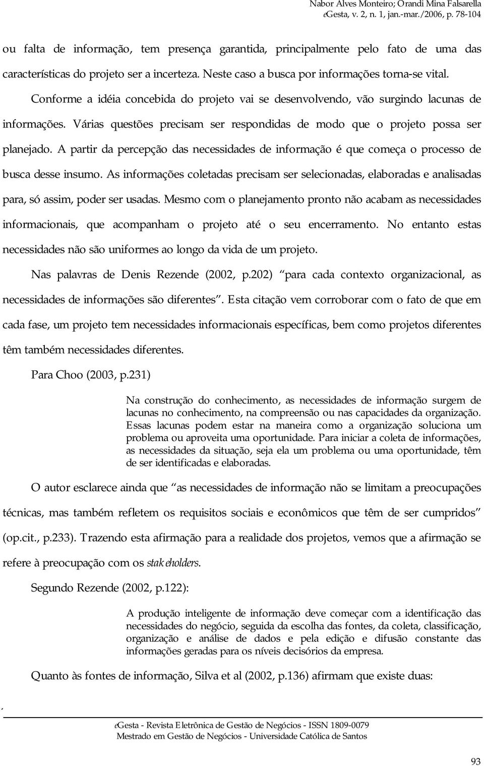 A partir da percepção das necessidades de informação é que começa o processo de busca desse insumo.