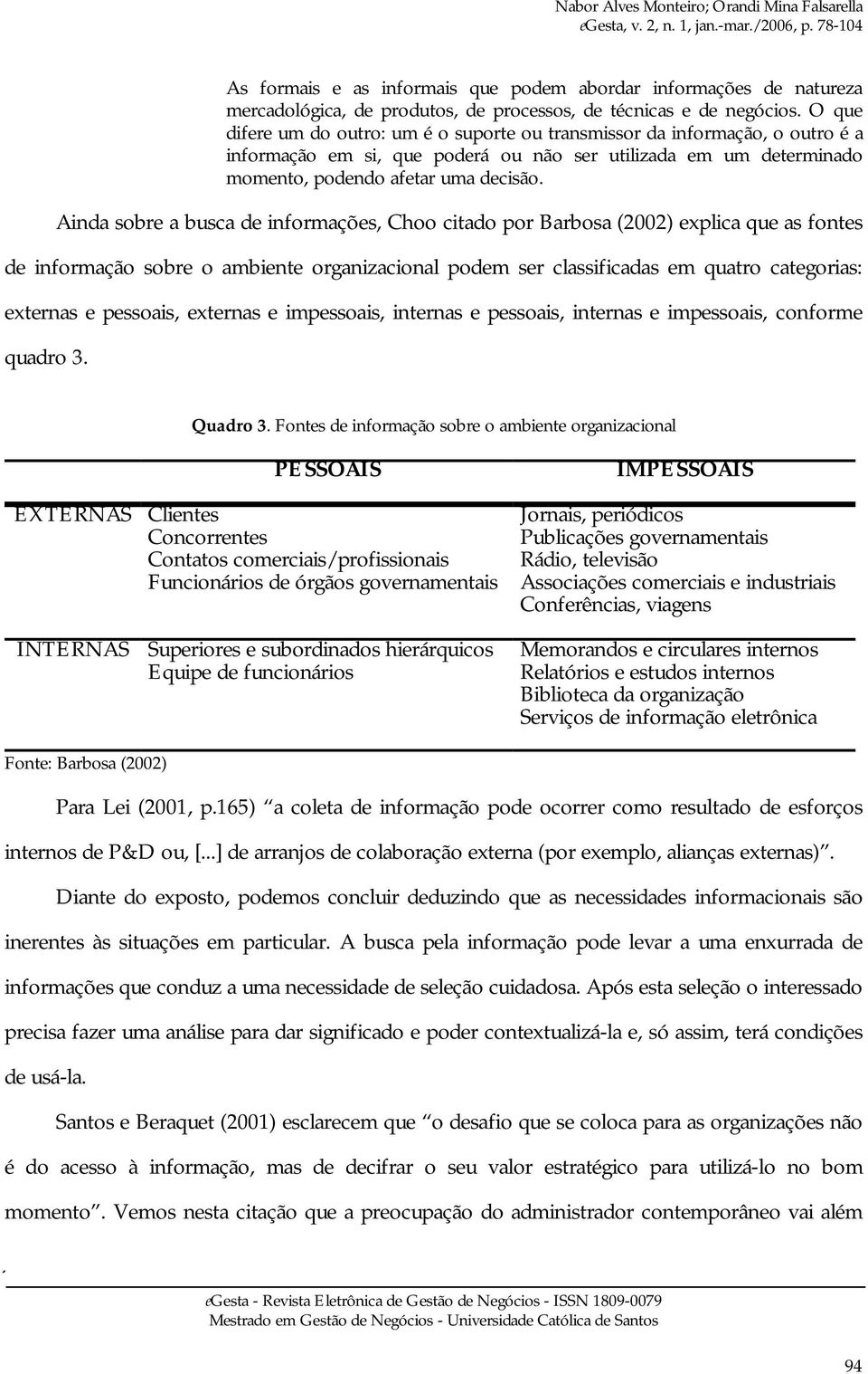 Ainda sobre a busca de informações, Choo citado por Barbosa (2002) explica que as fontes de informação sobre o ambiente organizacional podem ser classificadas em quatro categorias: externas e