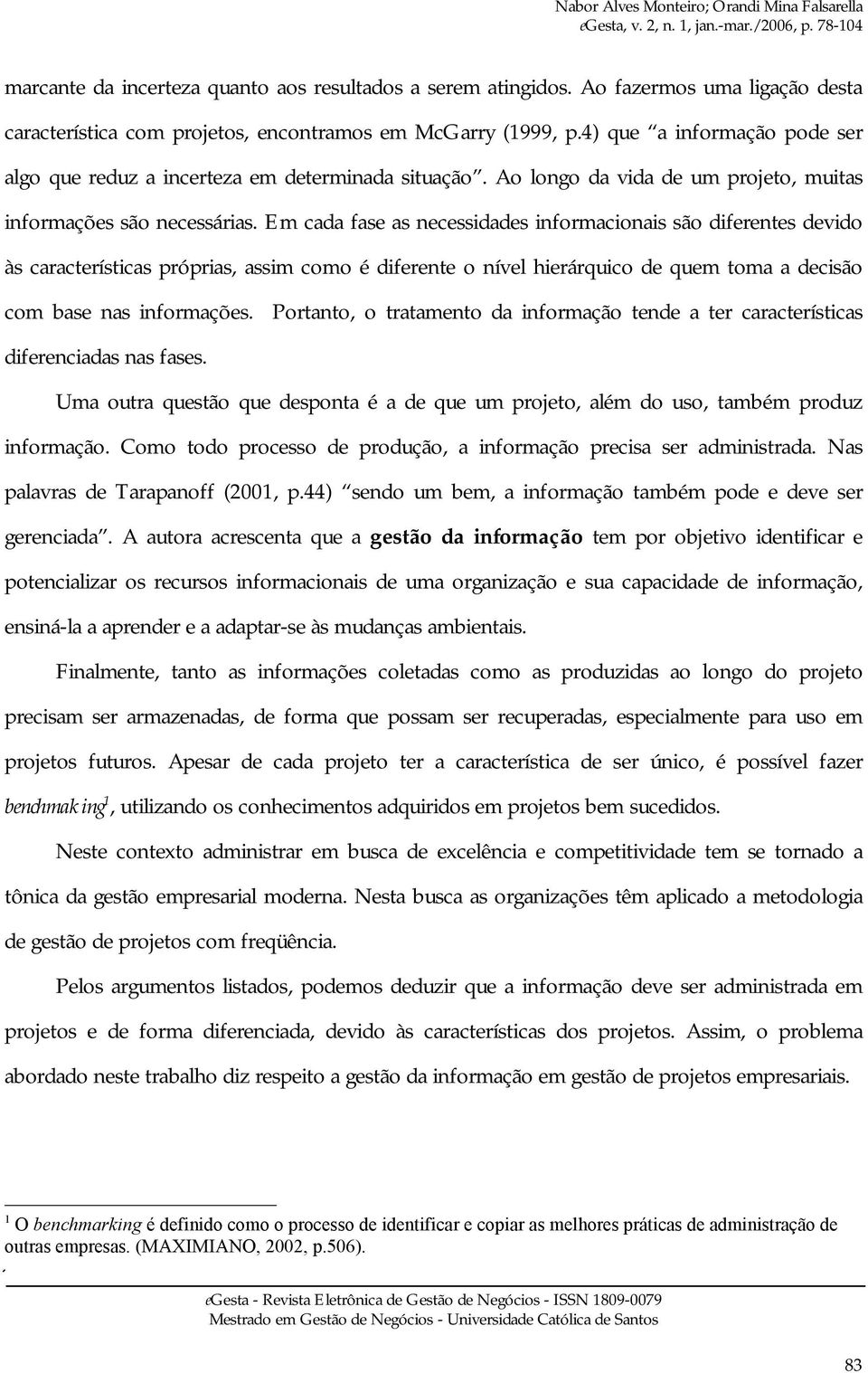 Em cada fase as necessidades informacionais são diferentes devido às características próprias, assim como é diferente o nível hierárquico de quem toma a decisão com base nas informações.