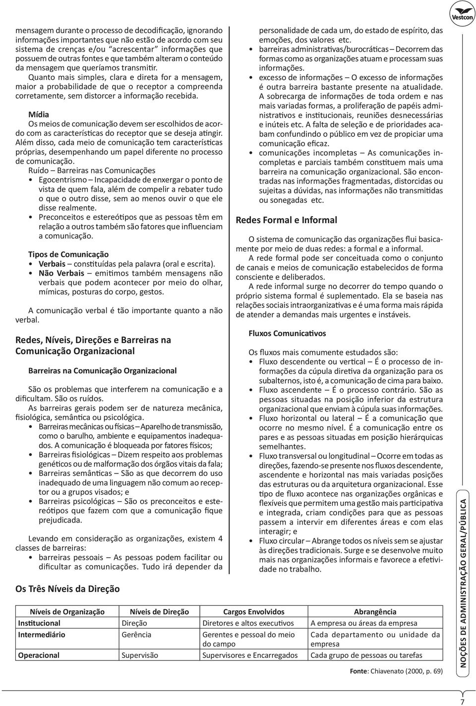 Quanto mais simples, clara e direta for a mensagem, maior a probabilidade de que o receptor a compreenda corretamente, sem distorcer a informação recebida.