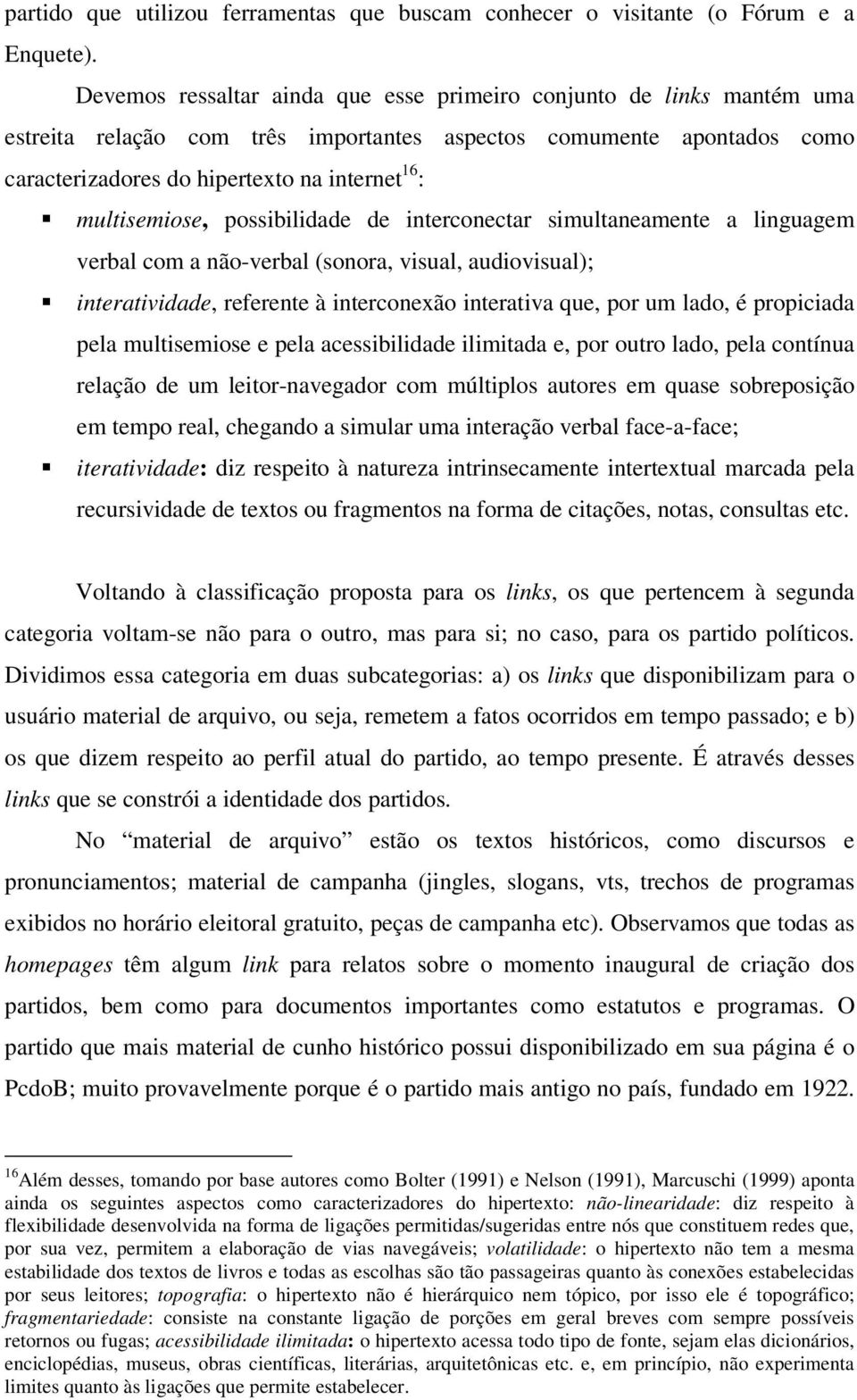 multisemiose, possibilidade de interconectar simultaneamente a linguagem verbal com a não-verbal (sonora, visual, audiovisual); interatividade, referente à interconexão interativa que, por um lado, é