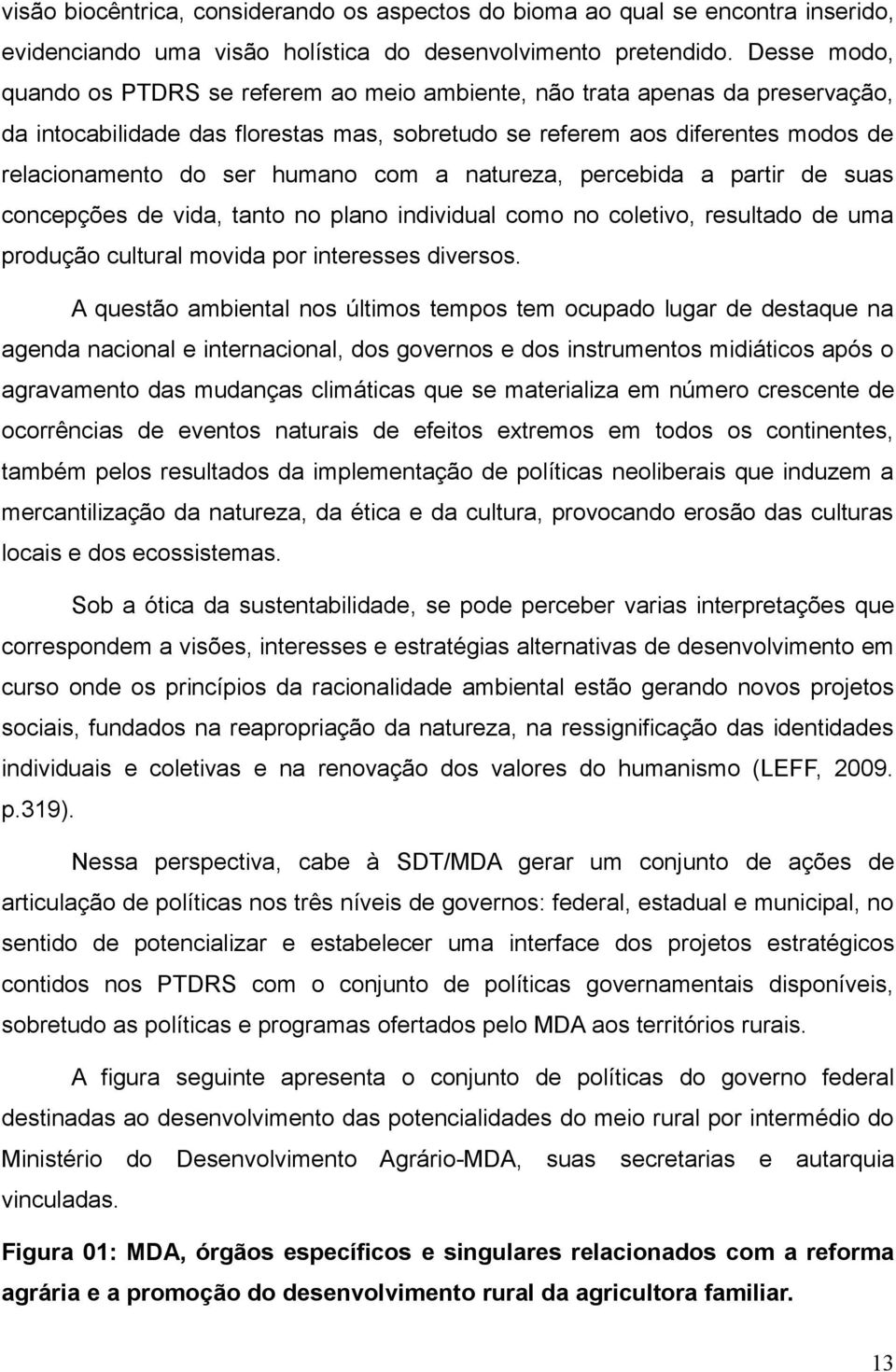 humano com a natureza, percebida a partir de suas concepções de vida, tanto no plano individual como no coletivo, resultado de uma produção cultural movida por interesses diversos.