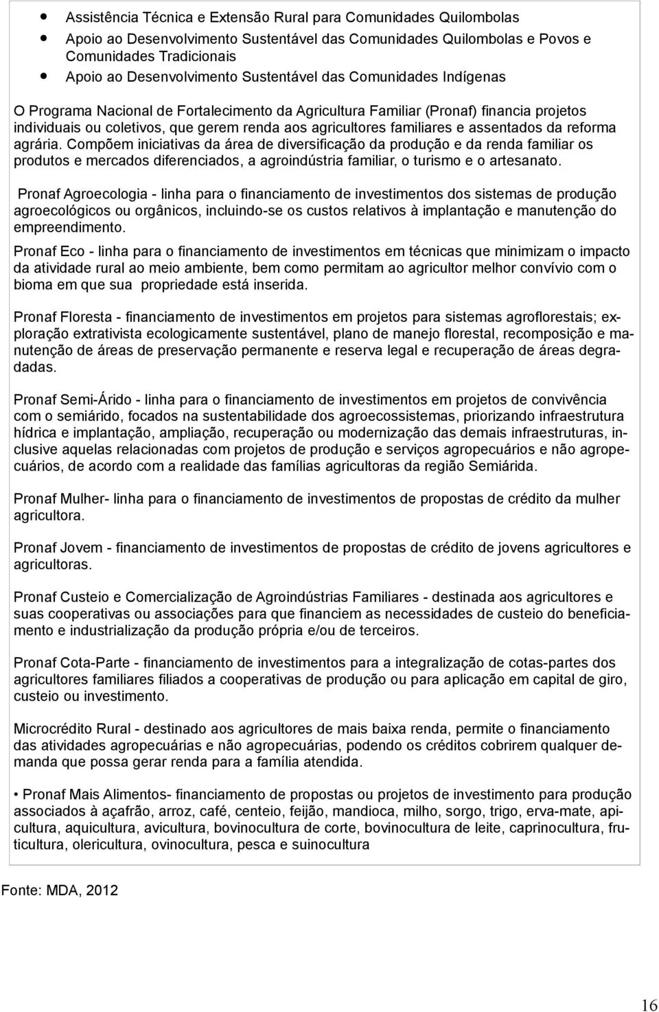 assentados da reforma agrária. Compõem iniciativas da área de diversificação da produção e da renda familiar os produtos e mercados diferenciados, a agroindústria familiar, o turismo e o artesanato.