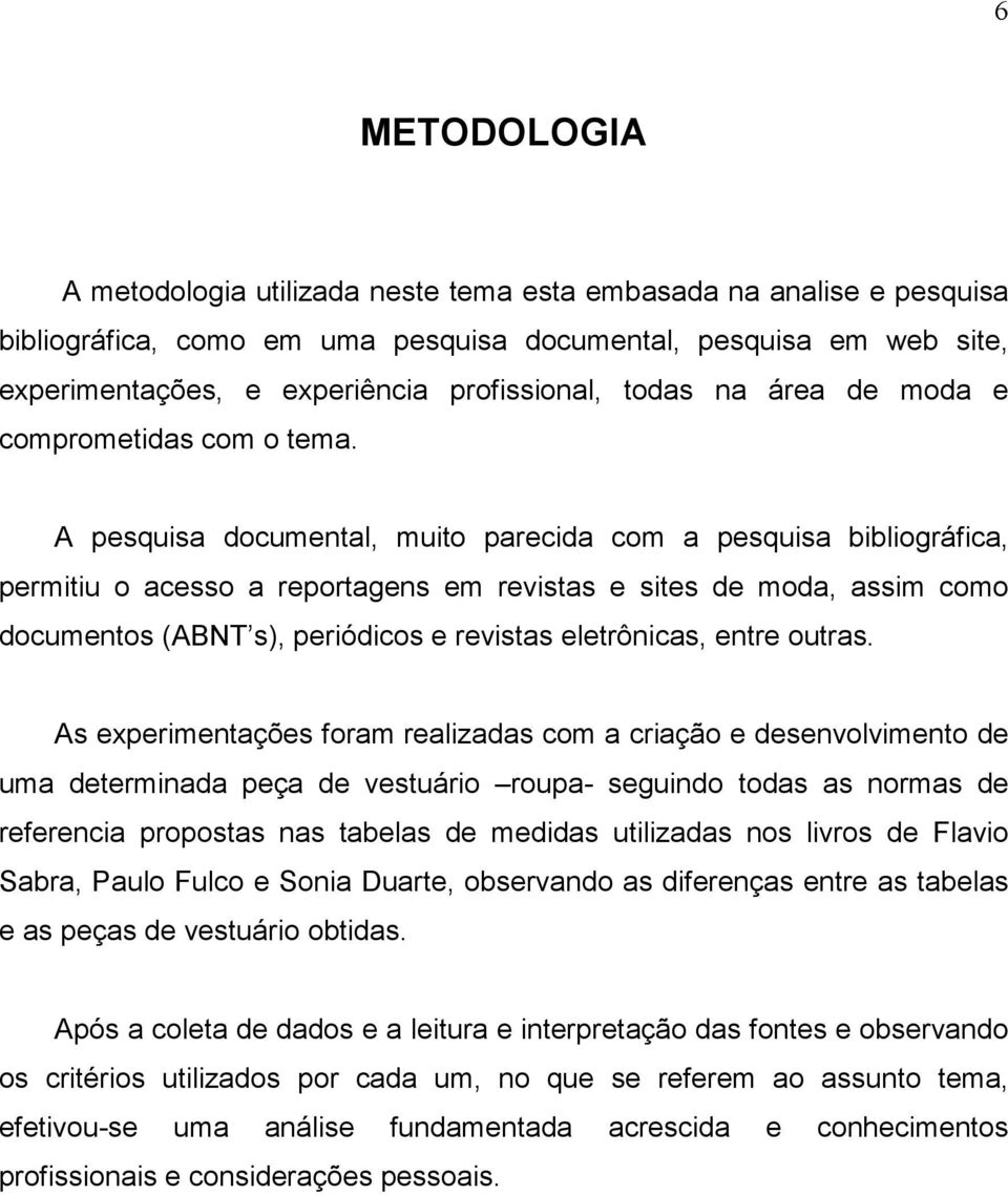 A pesquisa documental, muito parecida com a pesquisa bibliográfica, permitiu o acesso a reportagens em revistas e sites de moda, assim como documentos (ABNT s), periódicos e revistas eletrônicas,