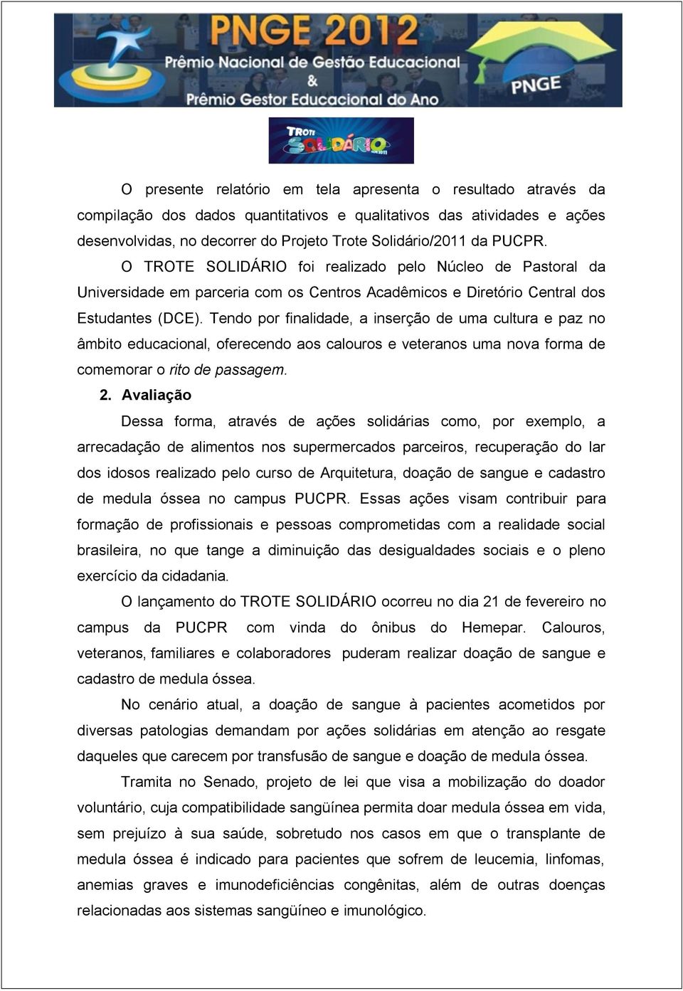 Tendo por finalidade, a inserção de uma cultura e paz no âmbito educacional, oferecendo aos calouros e veteranos uma nova forma de comemorar o rito de passagem. 2.