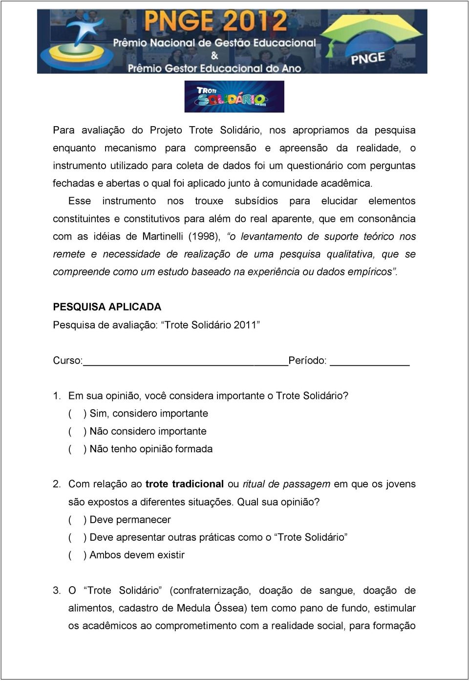 Esse instrumento nos trouxe subsídios para elucidar elementos constituintes e constitutivos para além do real aparente, que em consonância com as idéias de Martinelli (1998), o levantamento de