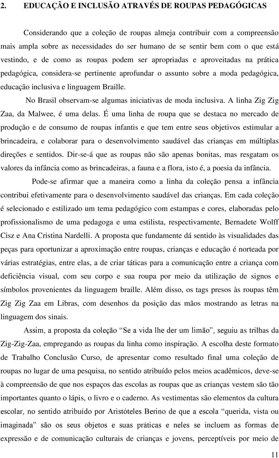 Braille. No Brasil observam-se algumas iniciativas de moda inclusiva. A linha Zig Zig Zaa, da Malwee, é uma delas.