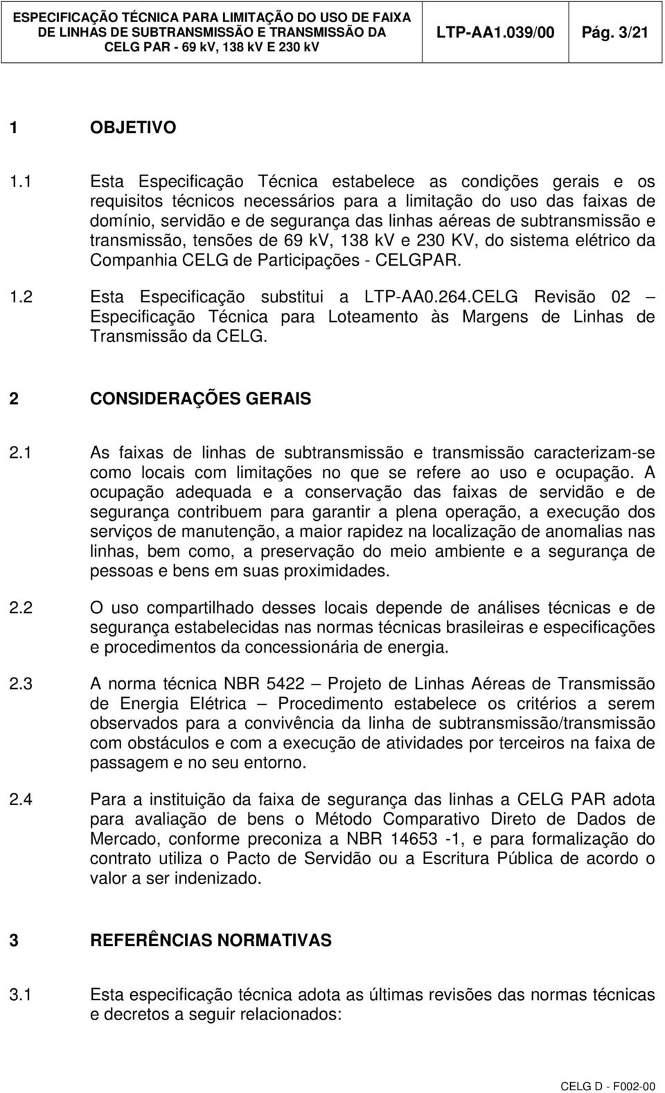 subtransmissão e transmissão, tensões de 69 kv, 138 kv e 230 KV, do sistema elétrico da Companhia CELG de Participações - CELGPAR. 1.2 Esta Especificação substitui a LTP-AA0.264.