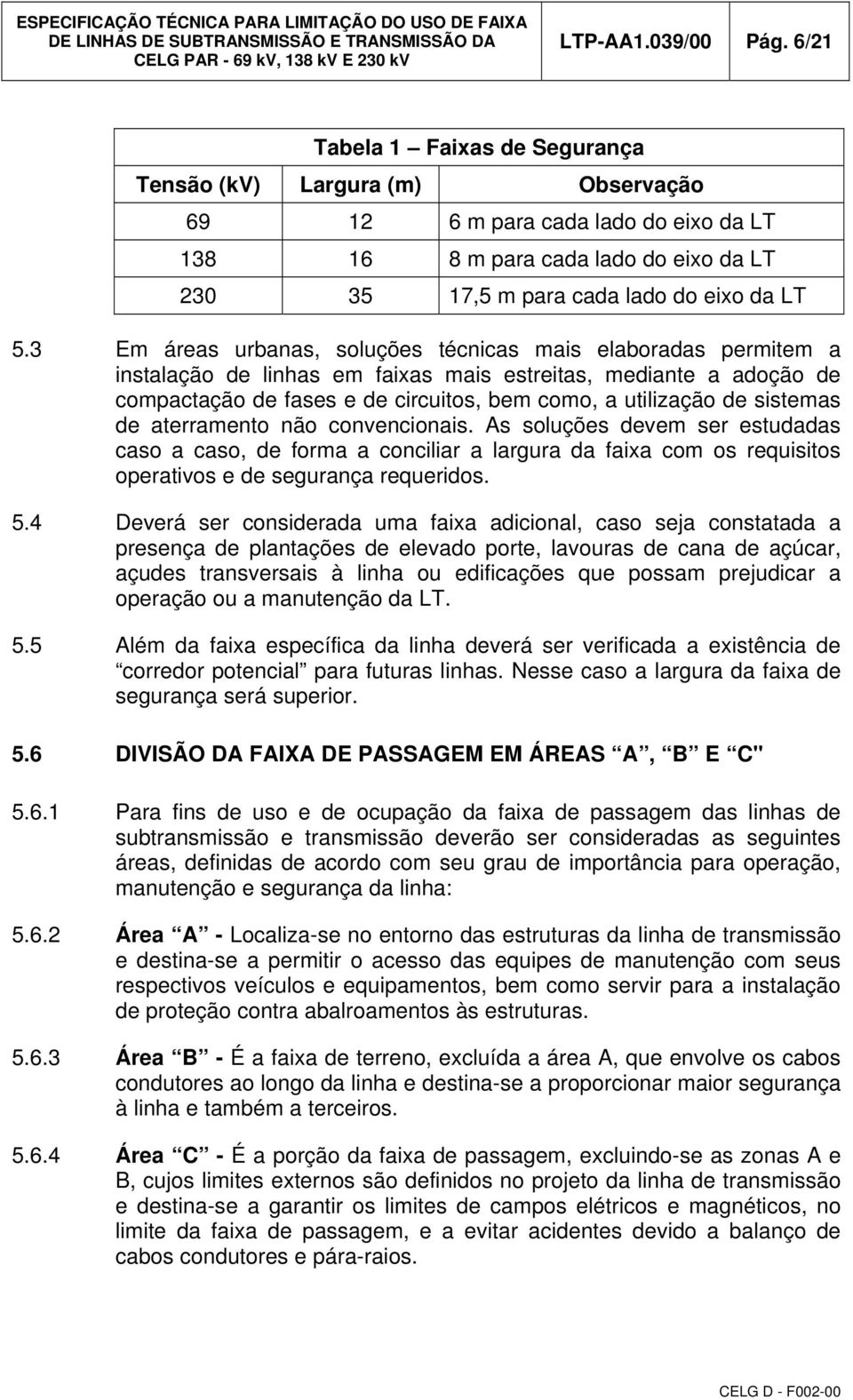 3 Em áreas urbanas, soluções técnicas mais elaboradas permitem a instalação de linhas em faixas mais estreitas, mediante a adoção de compactação de fases e de circuitos, bem como, a utilização de