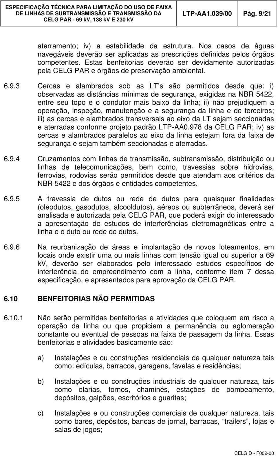 3 Cercas e alambrados sob as LT s são permitidos desde que: i) observadas as distâncias mínimas de segurança, exigidas na NBR 5422, entre seu topo e o condutor mais baixo da linha; ii) não