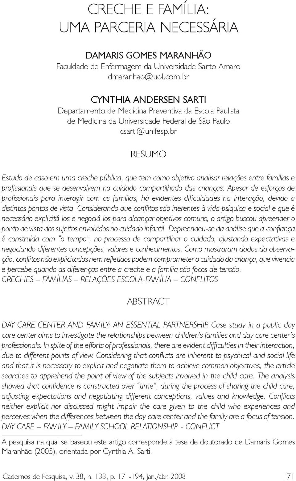 br RESUMO Estudo de caso em uma creche pública, que tem como objetivo analisar relações entre famílias e profissionais que se desenvolvem no cuidado compartilhado das crianças.