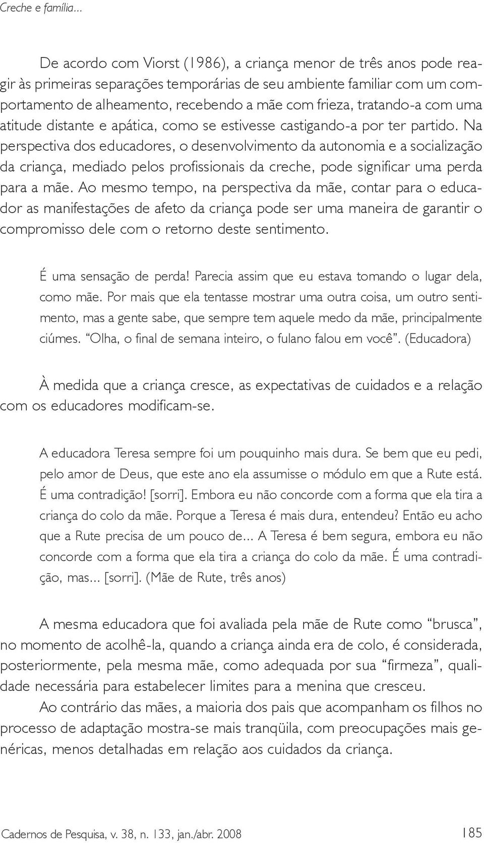 tratando-a com uma atitude distante e apática, como se estivesse castigando-a por ter partido.