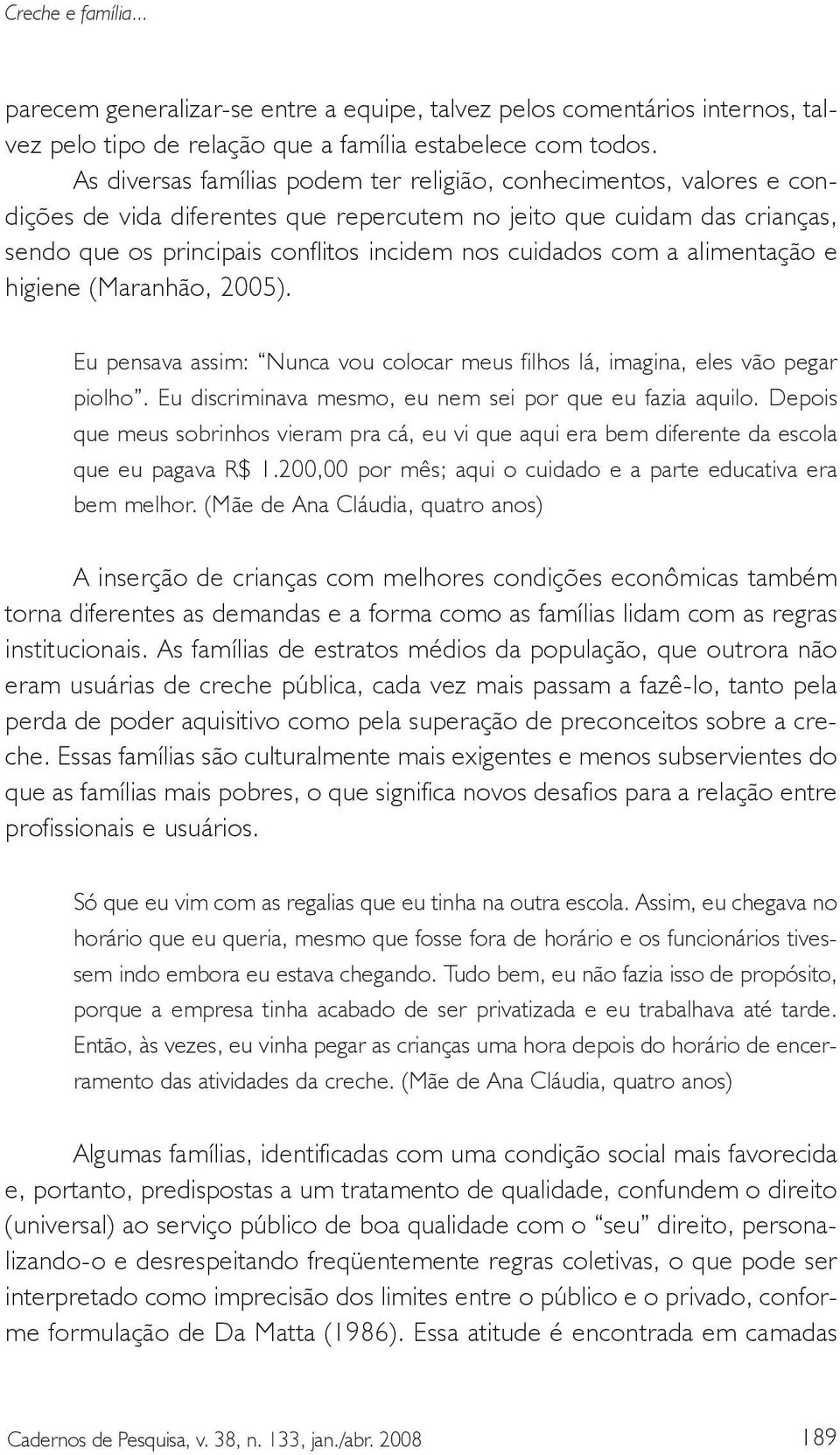 com a alimentação e higiene (Maranhão, 2005). Eu pensava assim: Nunca vou colocar meus filhos lá, imagina, eles vão pegar piolho. Eu discriminava mesmo, eu nem sei por que eu fazia aquilo.