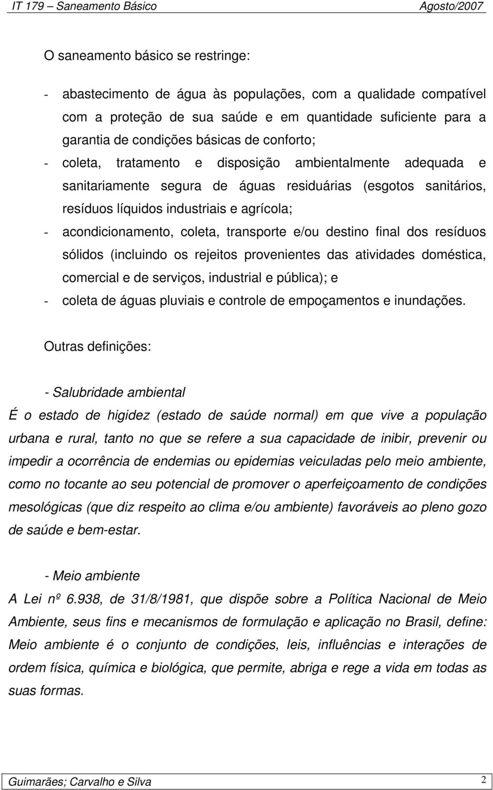 coleta, transporte e/ou destino final dos resíduos sólidos (incluindo os rejeitos provenientes das atividades doméstica, comercial e de serviços, industrial e pública); e - coleta de águas pluviais e