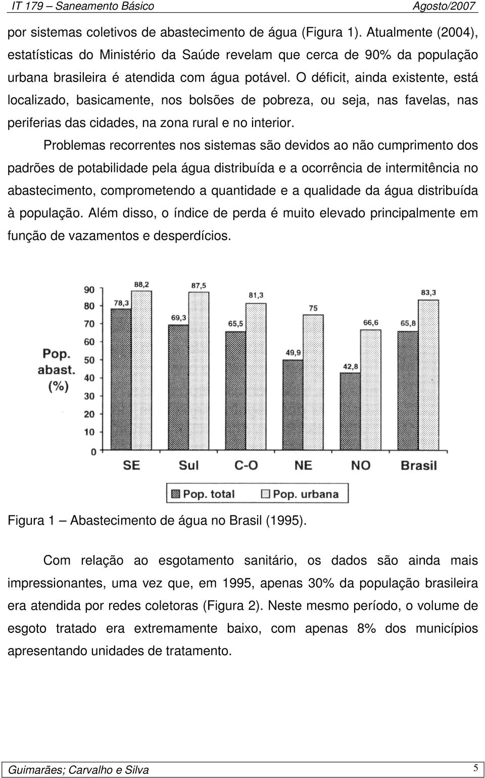 Problemas recorrentes nos sistemas são devidos ao não cumprimento dos padrões de potabilidade pela água distribuída e a ocorrência de intermitência no abastecimento, comprometendo a quantidade e a