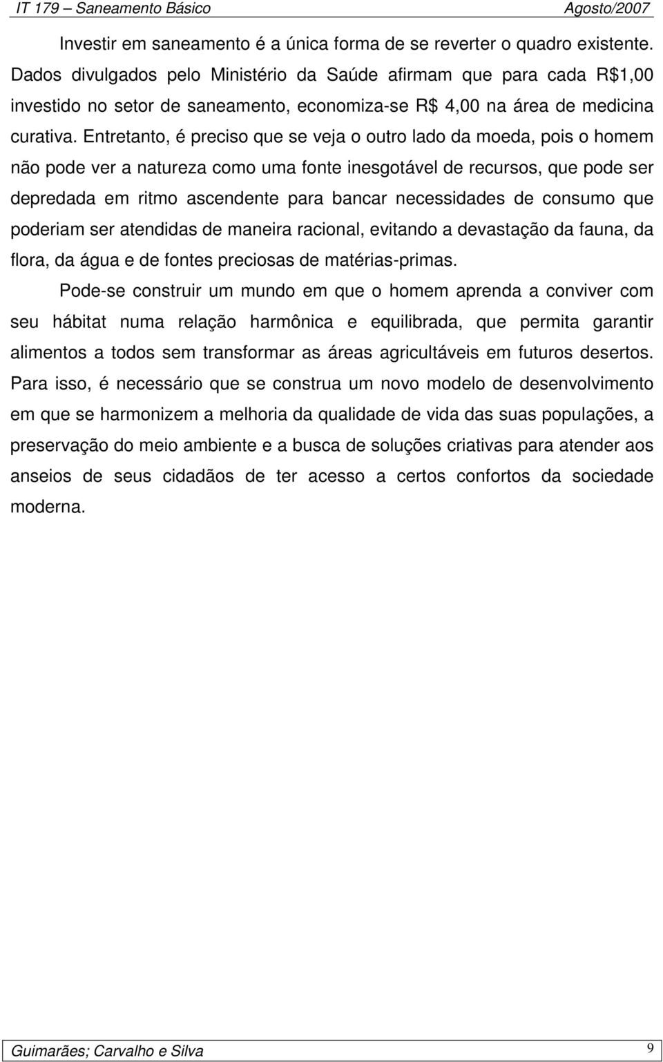 Entretanto, é preciso que se veja o outro lado da moeda, pois o homem não pode ver a natureza como uma fonte inesgotável de recursos, que pode ser depredada em ritmo ascendente para bancar